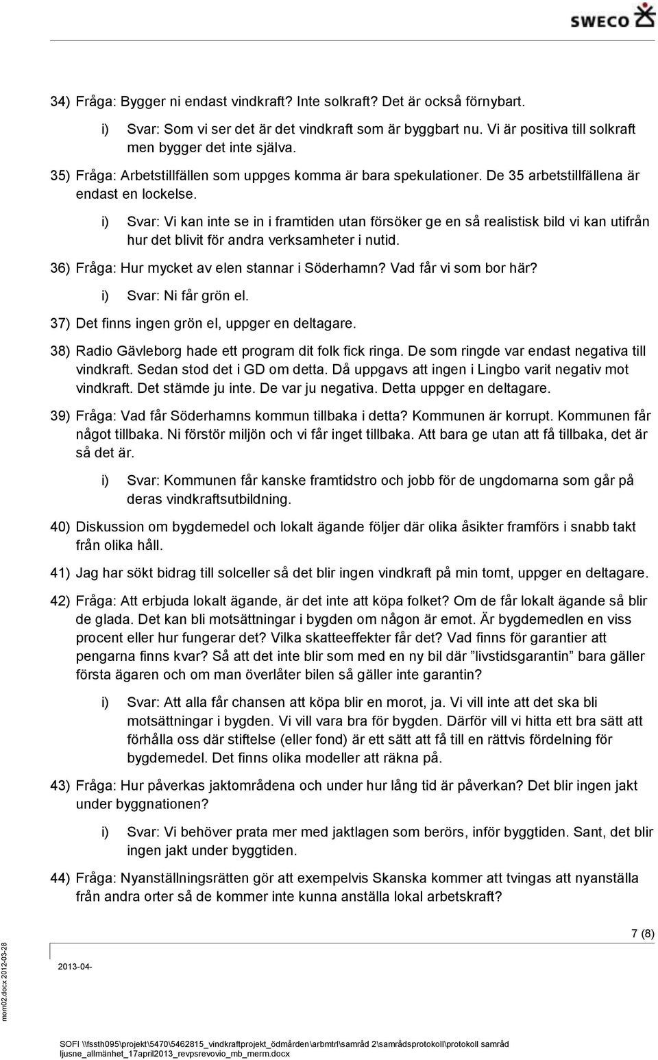 i) Svar: Vi kan inte se in i framtiden utan försöker ge en så realistisk bild vi kan utifrån hur det blivit för andra verksamheter i nutid. 36) Fråga: Hur mycket av elen stannar i Söderhamn?