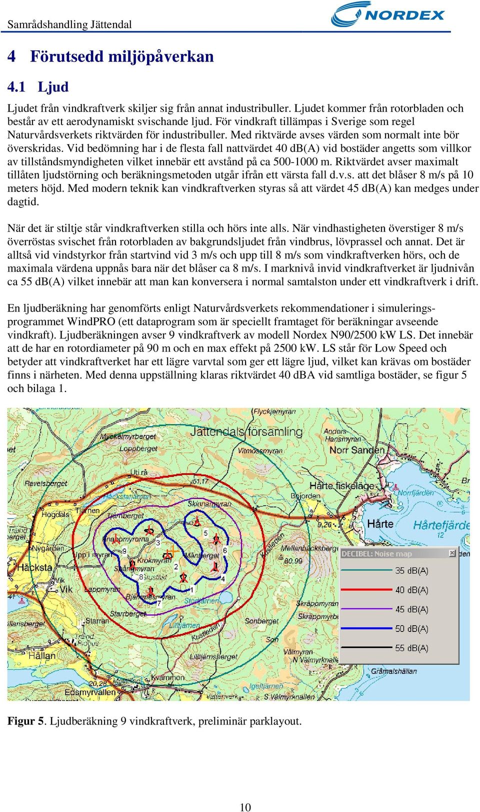 Vid bedömning har i de flesta fall nattvärdet 40 db(a) vid bostäder angetts som villkor av tillståndsmyndigheten vilket innebär ett avstånd på ca 500-1000 m.