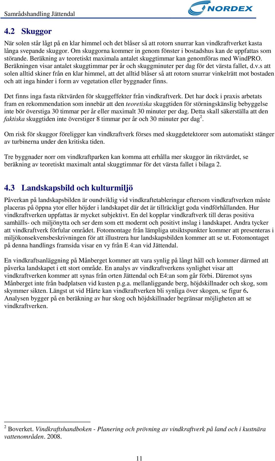 Beräkningen visar antalet skuggtimmar per år och skuggminuter per dag för det värsta fallet, d.v.s att solen alltid skiner från en klar himmel, att det alltid blåser så att rotorn snurrar vinkelrätt mot bostaden och att inga hinder i form av vegetation eller byggnader finns.