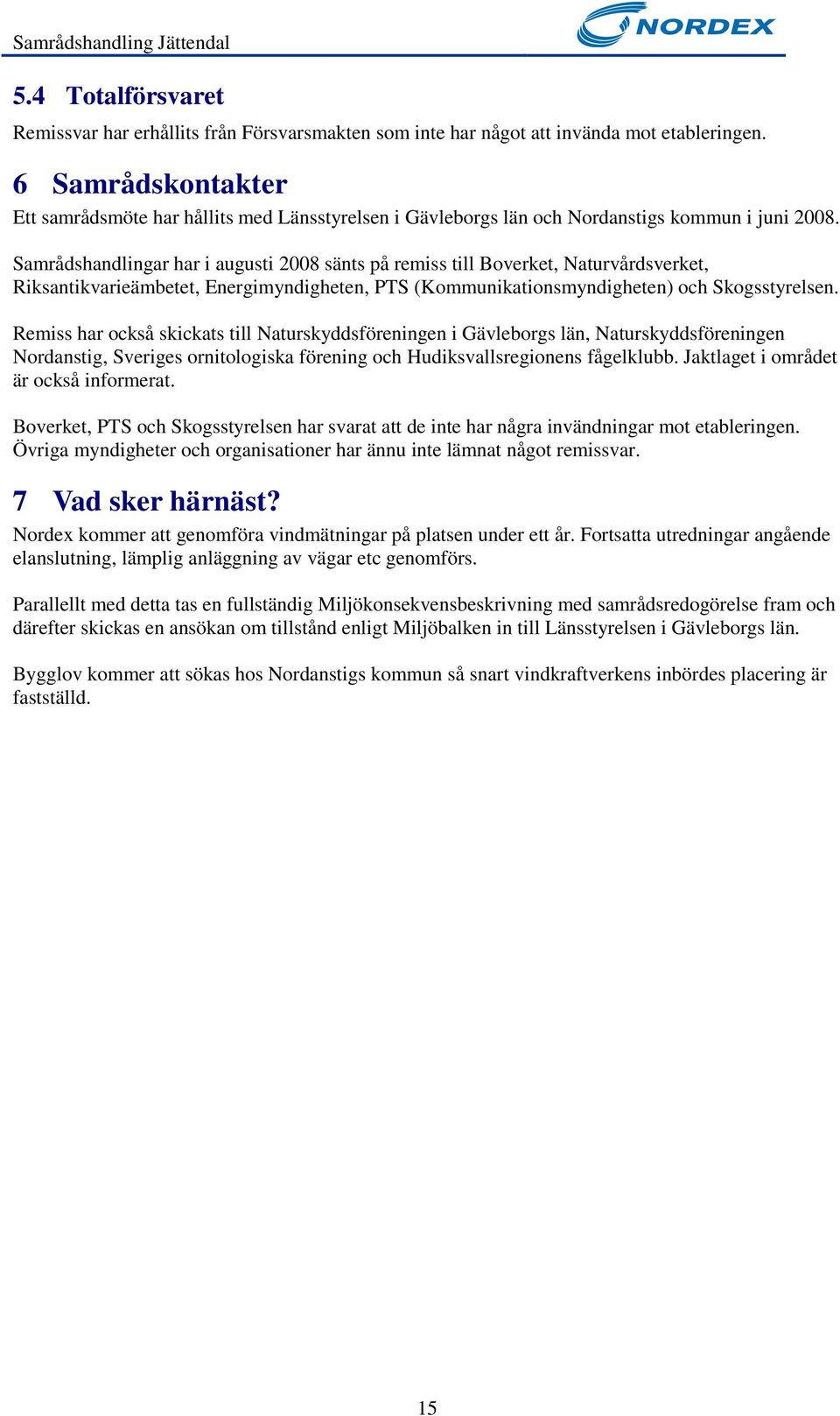 Samrådshandlingar har i augusti 2008 sänts på remiss till Boverket, Naturvårdsverket, Riksantikvarieämbetet, Energimyndigheten, PTS (Kommunikationsmyndigheten) och Skogsstyrelsen.