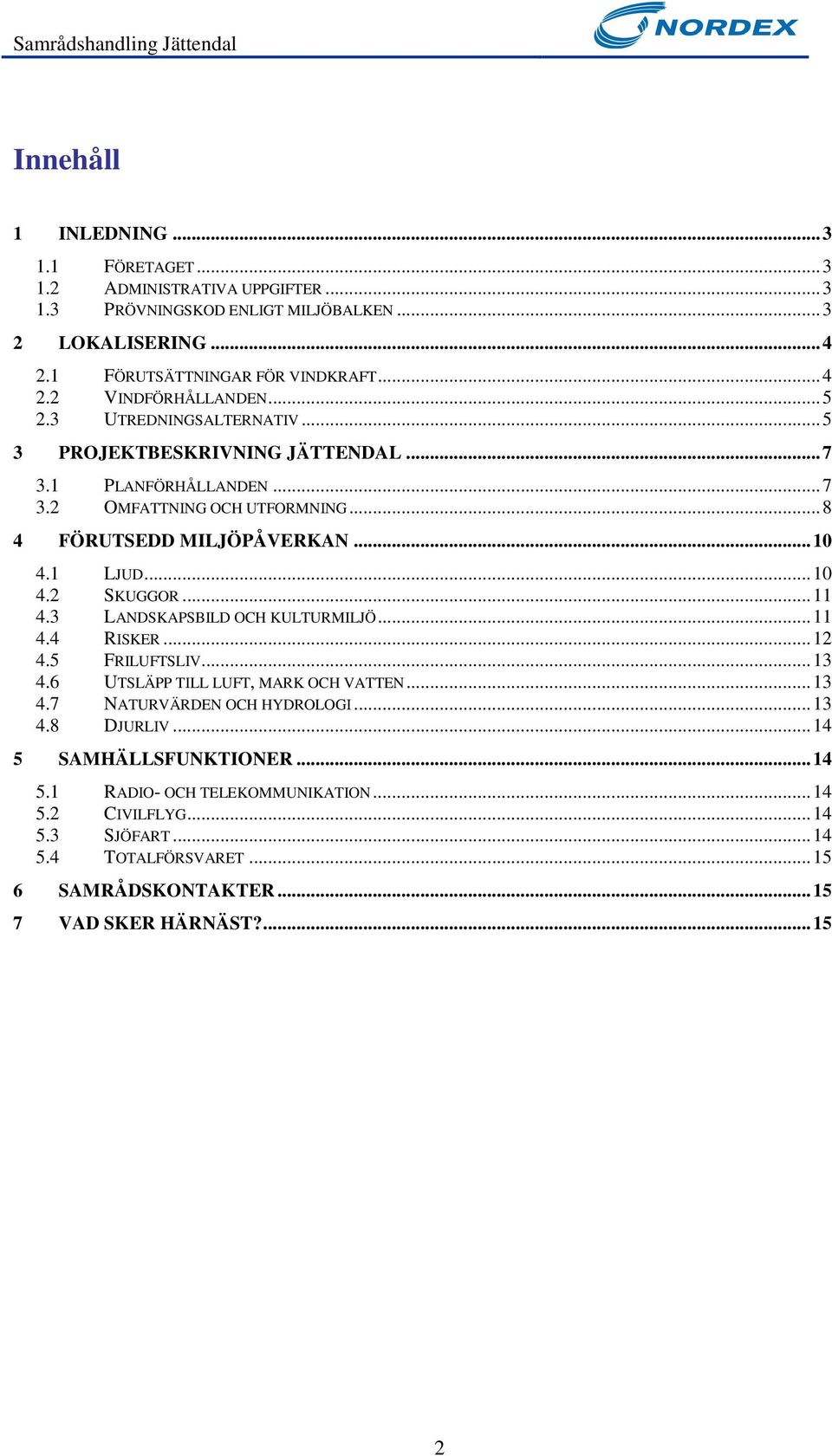 ..11 4.3 LANDSKAPSBILD OCH KULTURMILJÖ...11 4.4 RISKER...12 4.5 FRILUFTSLIV...13 4.6 UTSLÄPP TILL LUFT, MARK OCH VATTEN...13 4.7 NATURVÄRDEN OCH HYDROLOGI...13 4.8 DJURLIV.