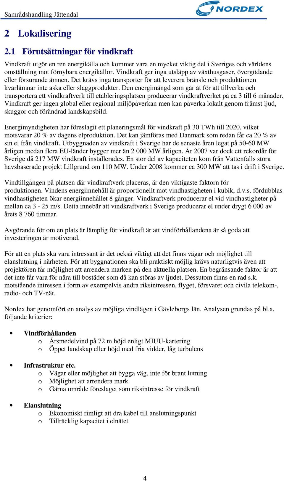 Den energimängd som går åt för att tillverka och transportera ett vindkraftverk till etableringsplatsen producerar vindkraftverket på ca 3 till 6 månader.