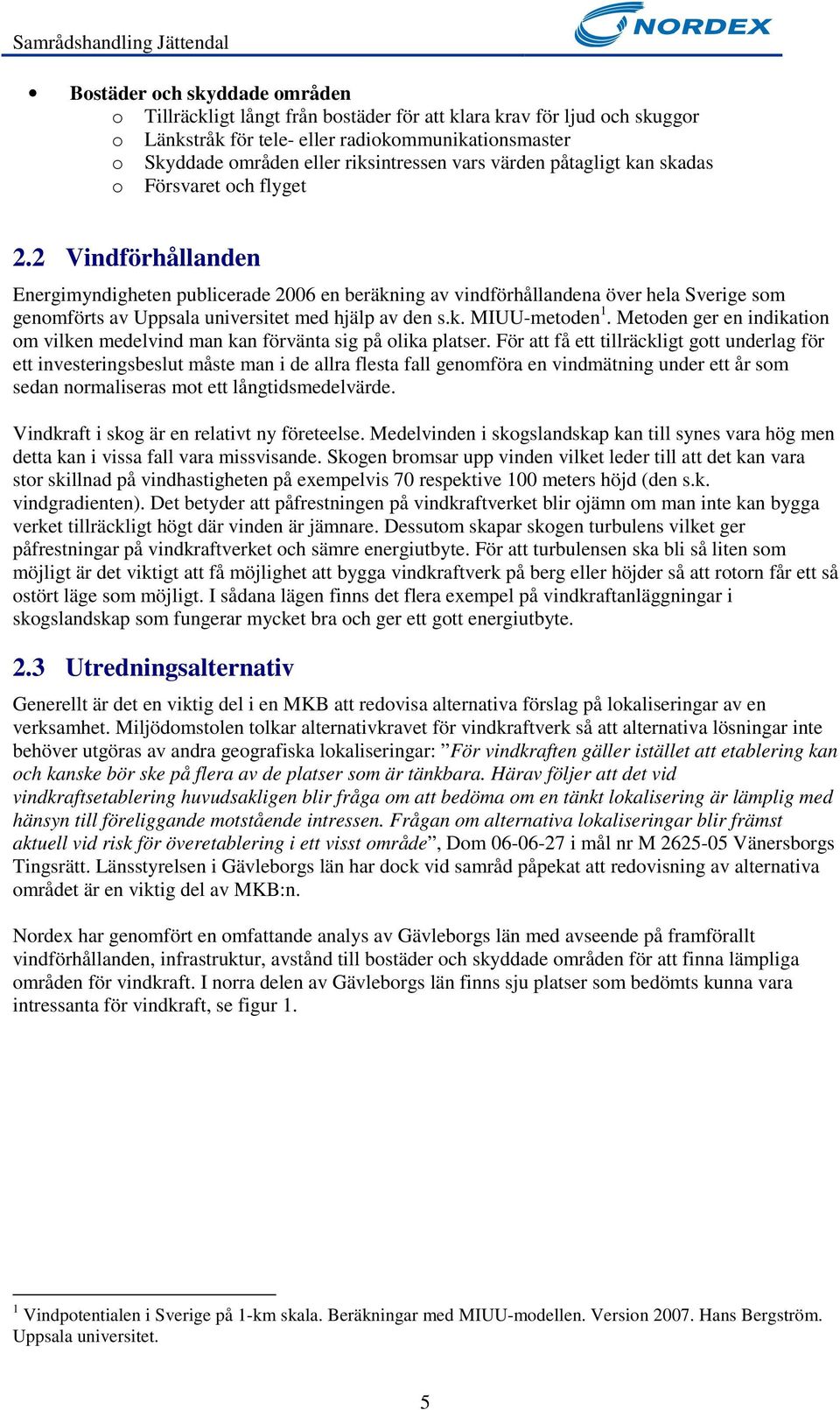 2 Vindförhållanden Energimyndigheten publicerade 2006 en beräkning av vindförhållandena över hela Sverige som genomförts av Uppsala universitet med hjälp av den s.k. MIUU-metoden 1.