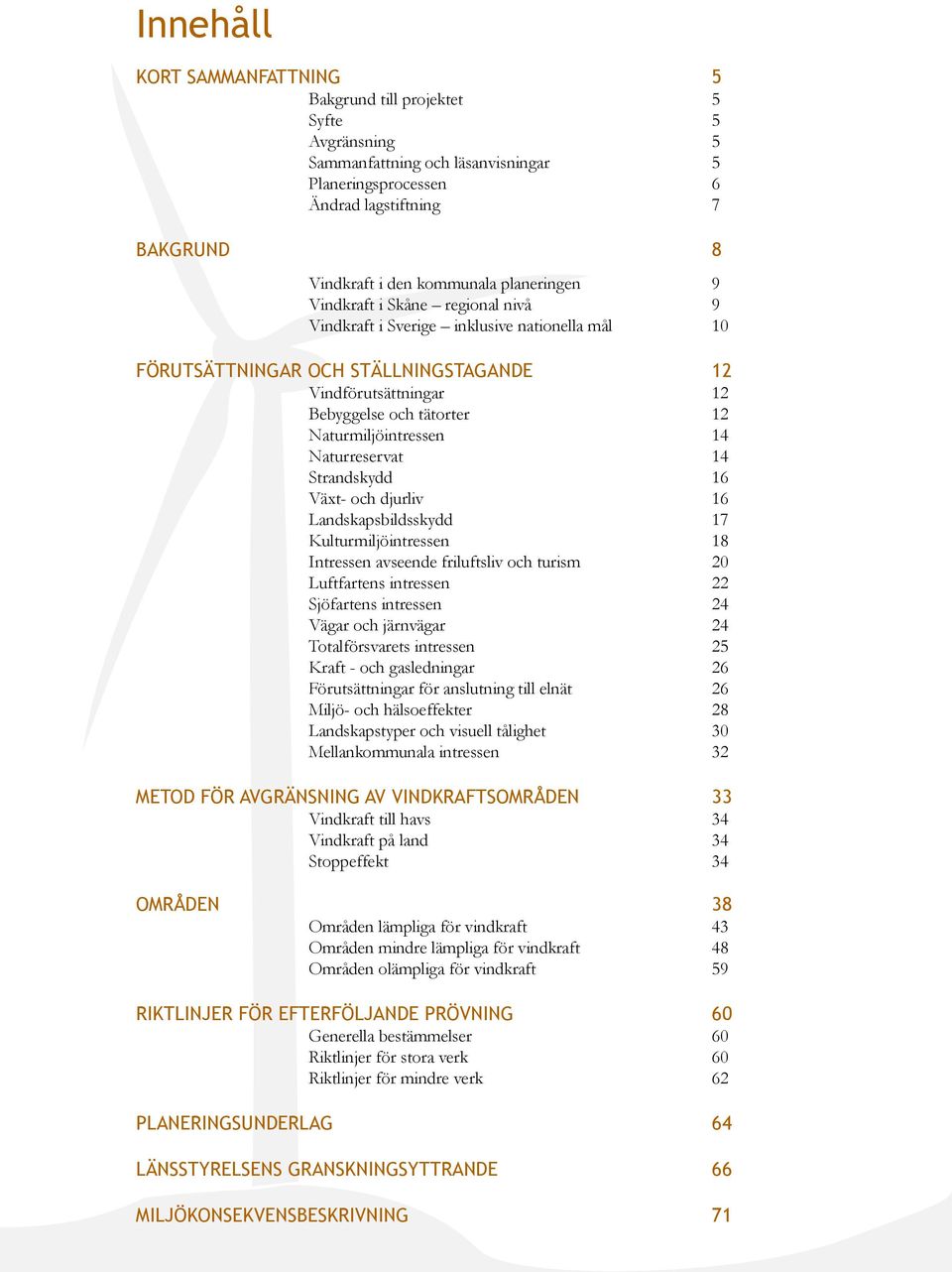 Naturmiljöintressen 14 Naturreservat 14 Strandskydd 16 Växt- och djurliv 16 Landskapsbildsskydd 17 Kulturmiljöintressen 18 Intressen avseende friluftsliv och turism 20 Luftfartens intressen 22