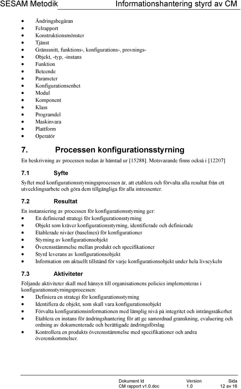 1 Syfte Syftet med konfigurationsstyrningsprocessen är, att etablera och förvalta alla resultat från ett utvecklingsarbete och göra dem tillgängliga för alla intressenter. 7.