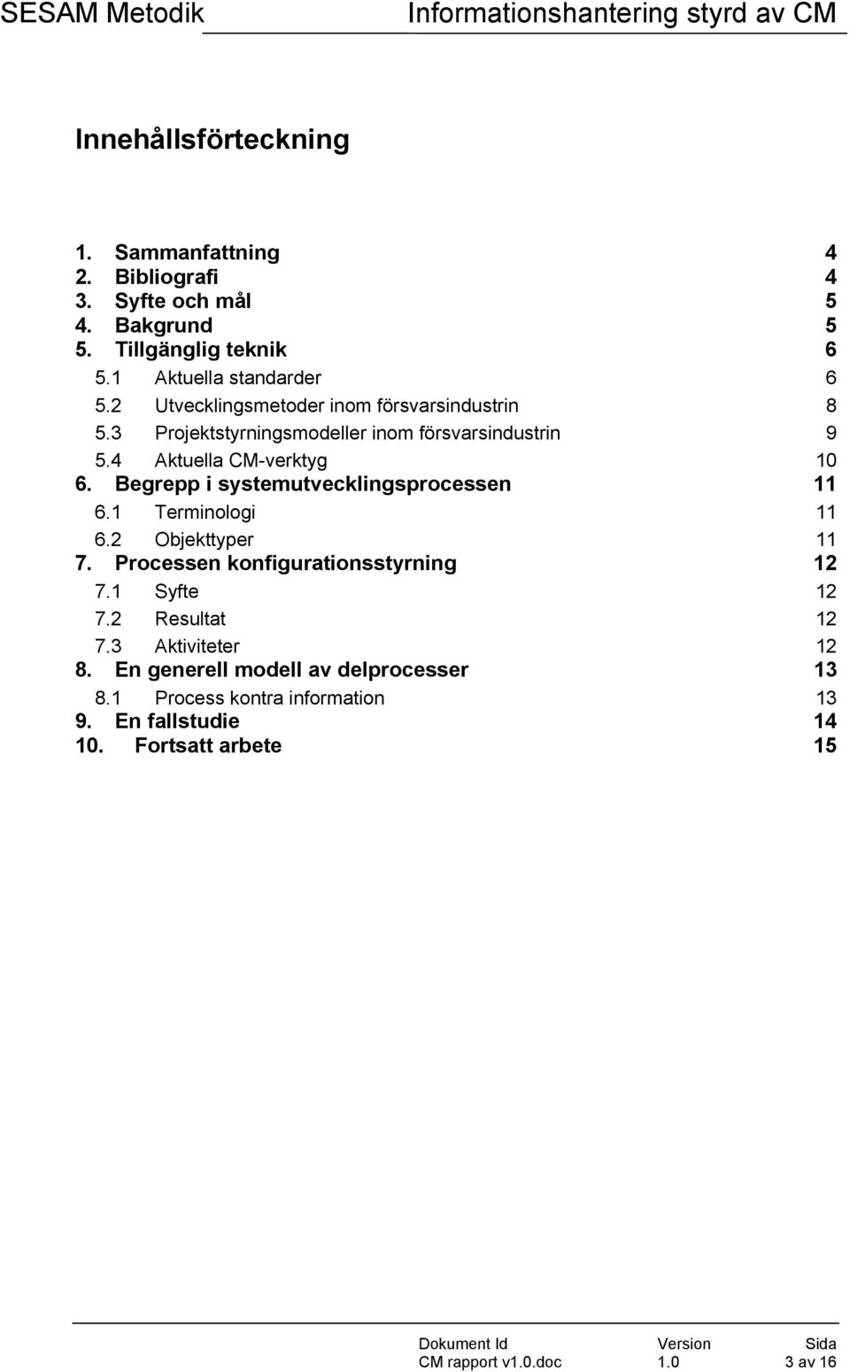 Begrepp i systemutvecklingsprocessen 11 6.1 Terminologi 11 6.2 Objekttyper 11 7. Processen konfigurationsstyrning 12 7.1 Syfte 12 7.