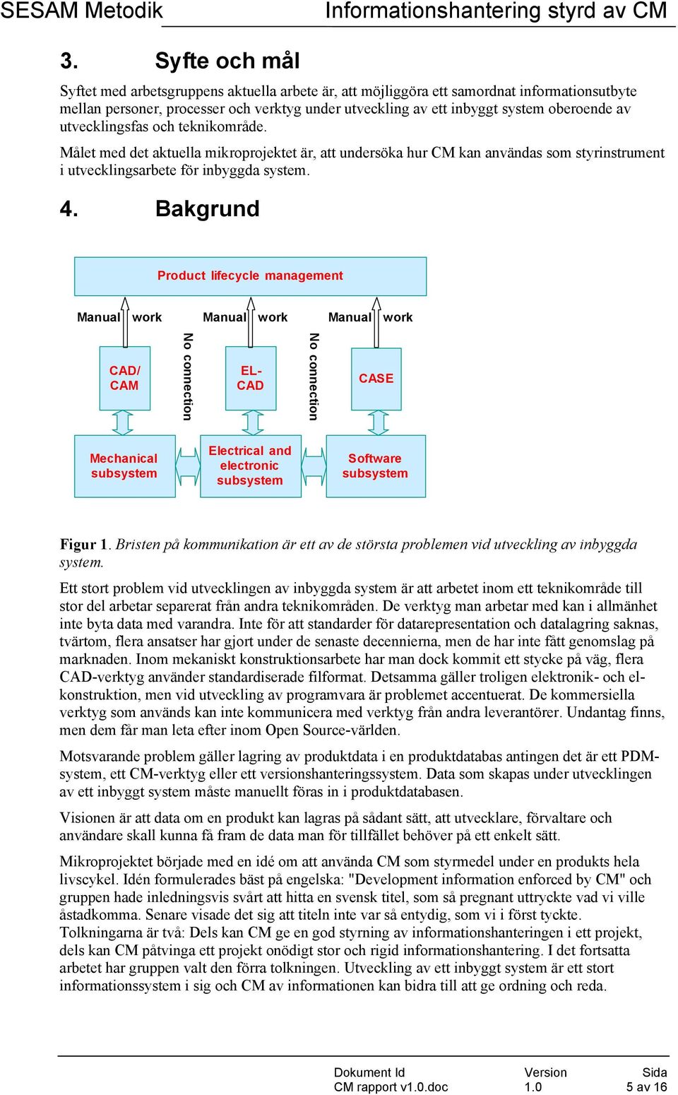 Bakgrund Product lifecycle management Manual work Manual work Manual work CAD/ CAM No connection EL- CAD No connection CASE Mechanical subsystem Electrical and electronic subsystem Software subsystem