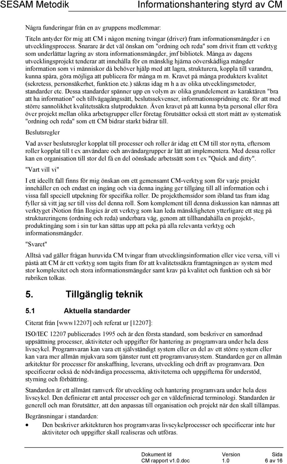 Många av dagens utvecklingsprojekt tenderar att innehålla för en mänsklig hjärna oöverskådliga mängder information som vi människor då behöver hjälp med att lagra, strukturera, koppla till varandra,