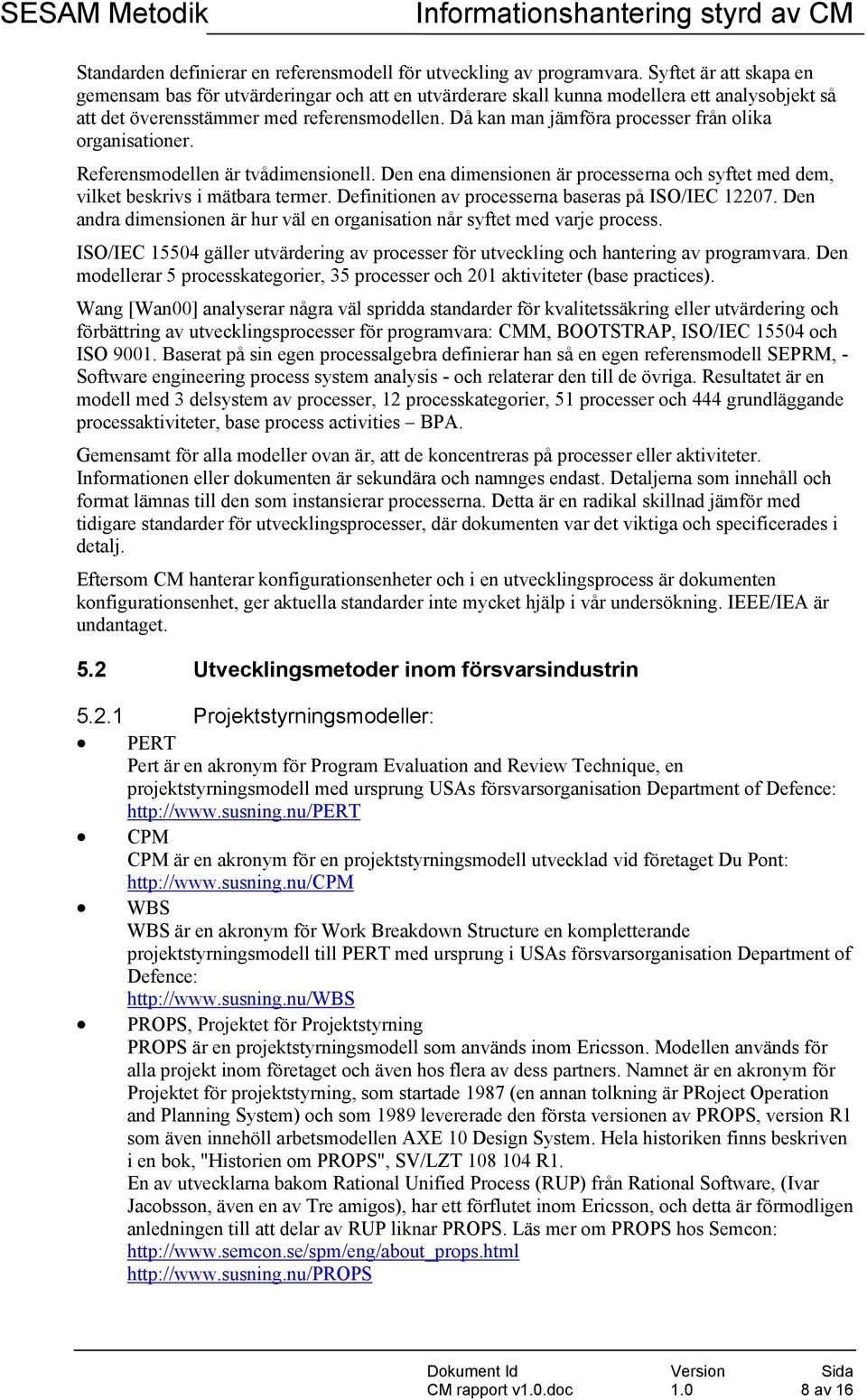 Då kan man jämföra processer från olika organisationer. Referensmodellen är tvådimensionell. Den ena dimensionen är processerna och syftet med dem, vilket beskrivs i mätbara termer.