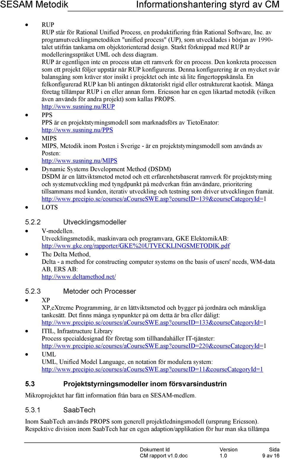 Starkt förknippad med RUP är modelleringsspråket UML och dess diagram. RUP är egentligen inte en process utan ett ramverk för en process.