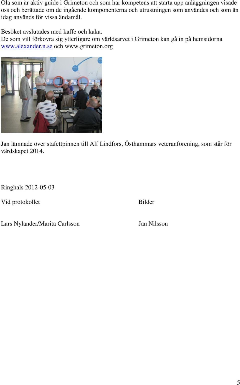 De som vill förkovra sig ytterligare om världsarvet i Grimeton kan gå in på hemsidorna www.alexander.n.se och www.grimeton.