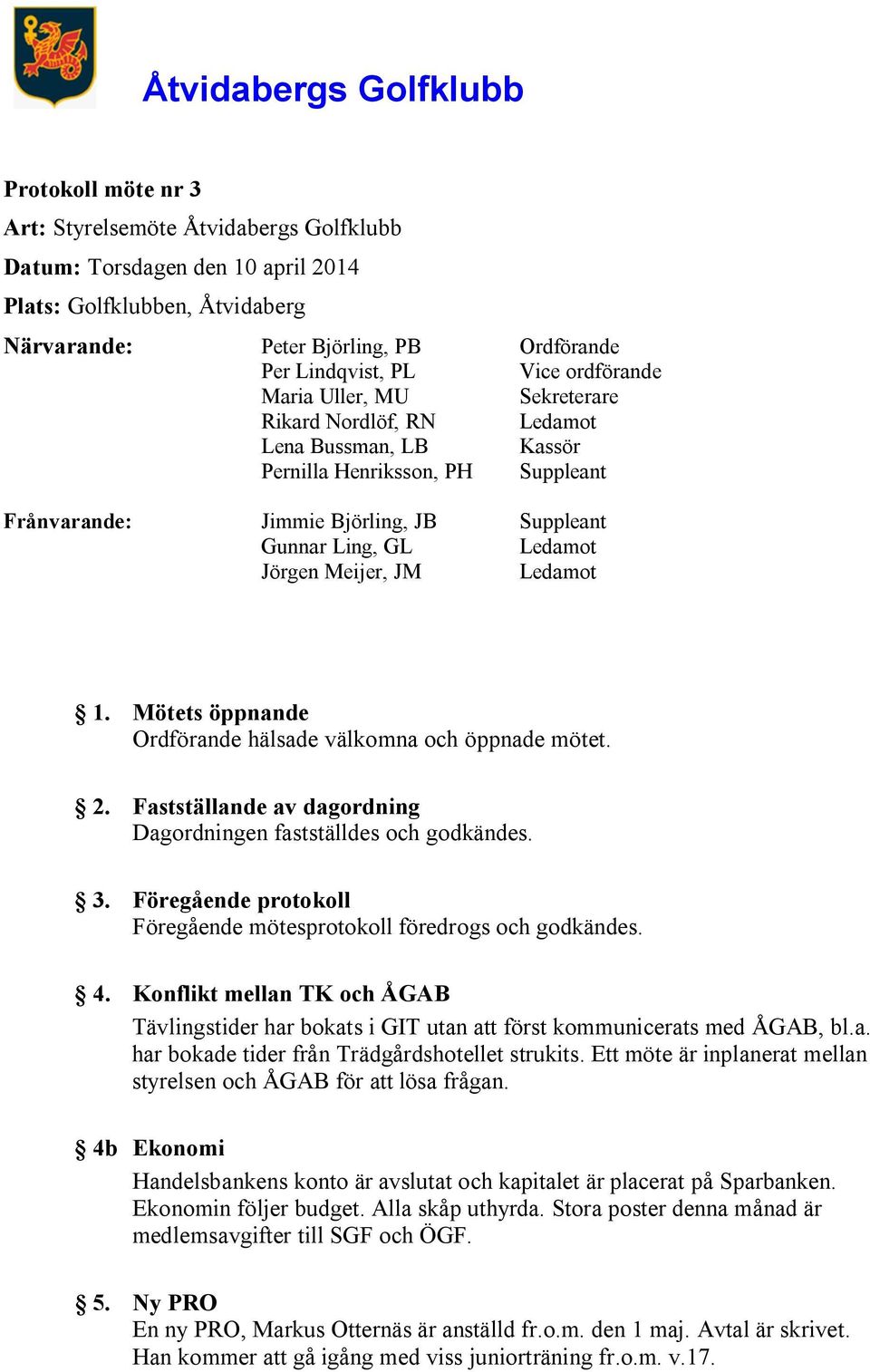 GL Ledamot Jörgen Meijer, JM Ledamot 1. Mötets öppnande Ordförande hälsade välkomna och öppnade mötet. 2. Fastställande av dagordning Dagordningen fastställdes och godkändes. 3.