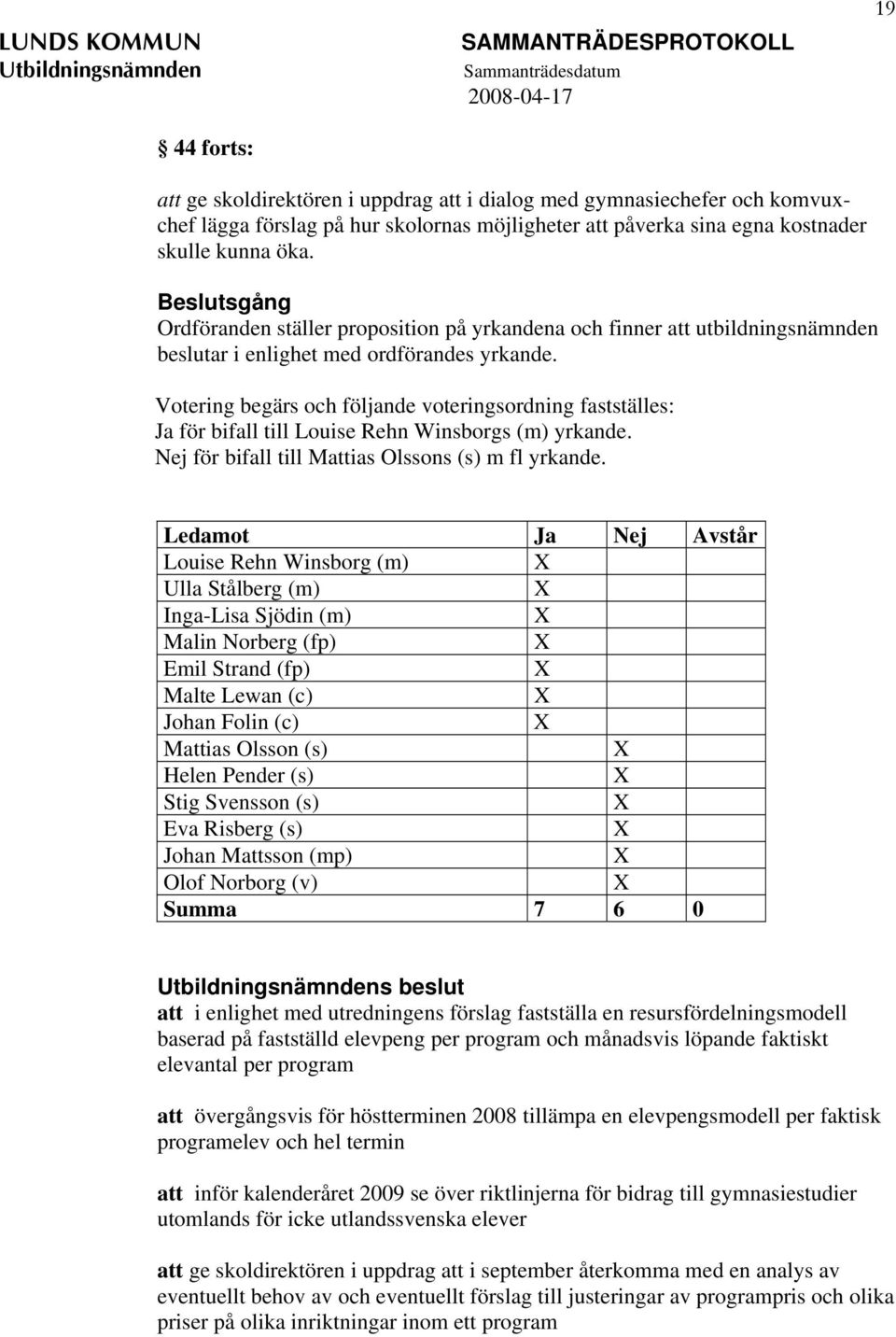 Votering begärs och följande voteringsordning fastställes: Ja för bifall till Louise Rehn Winsborgs (m) yrkande. Nej för bifall till Mattias Olssons (s) m fl yrkande.