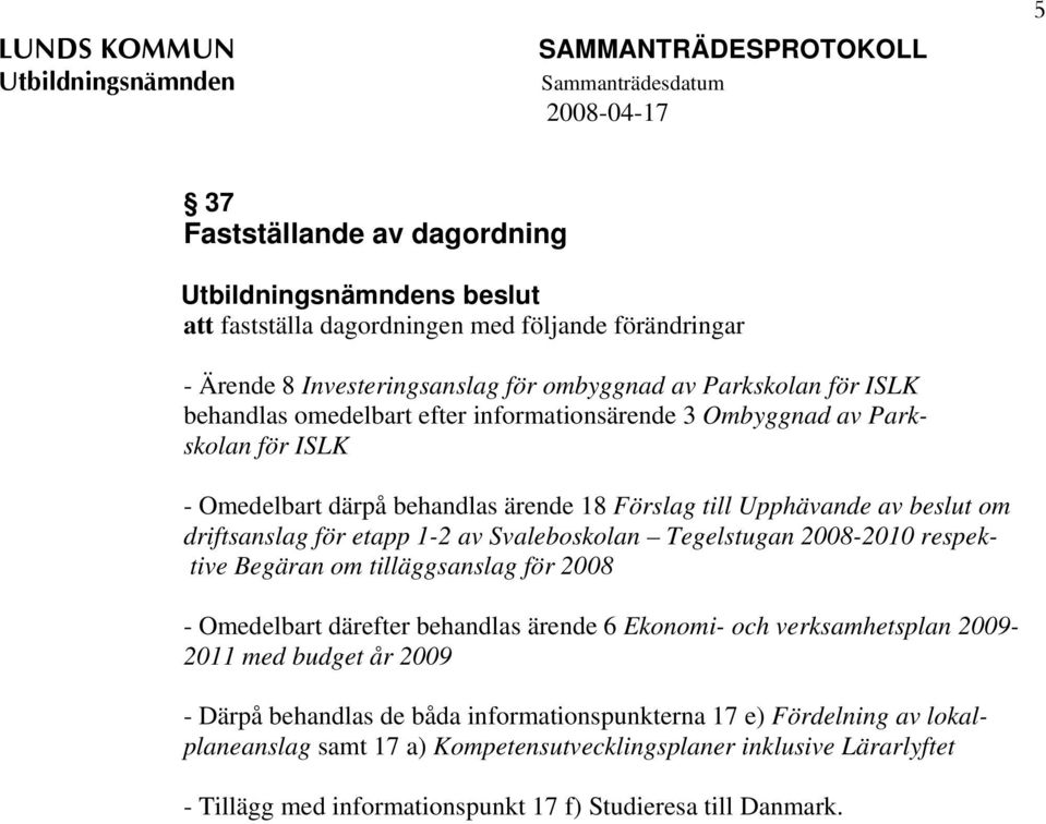 Tegelstugan 2008-2010 respektive Begäran om tilläggsanslag för 2008 - Omedelbart därefter behandlas ärende 6 Ekonomi- och verksamhetsplan 2009-2011 med budget år 2009 - Därpå behandlas