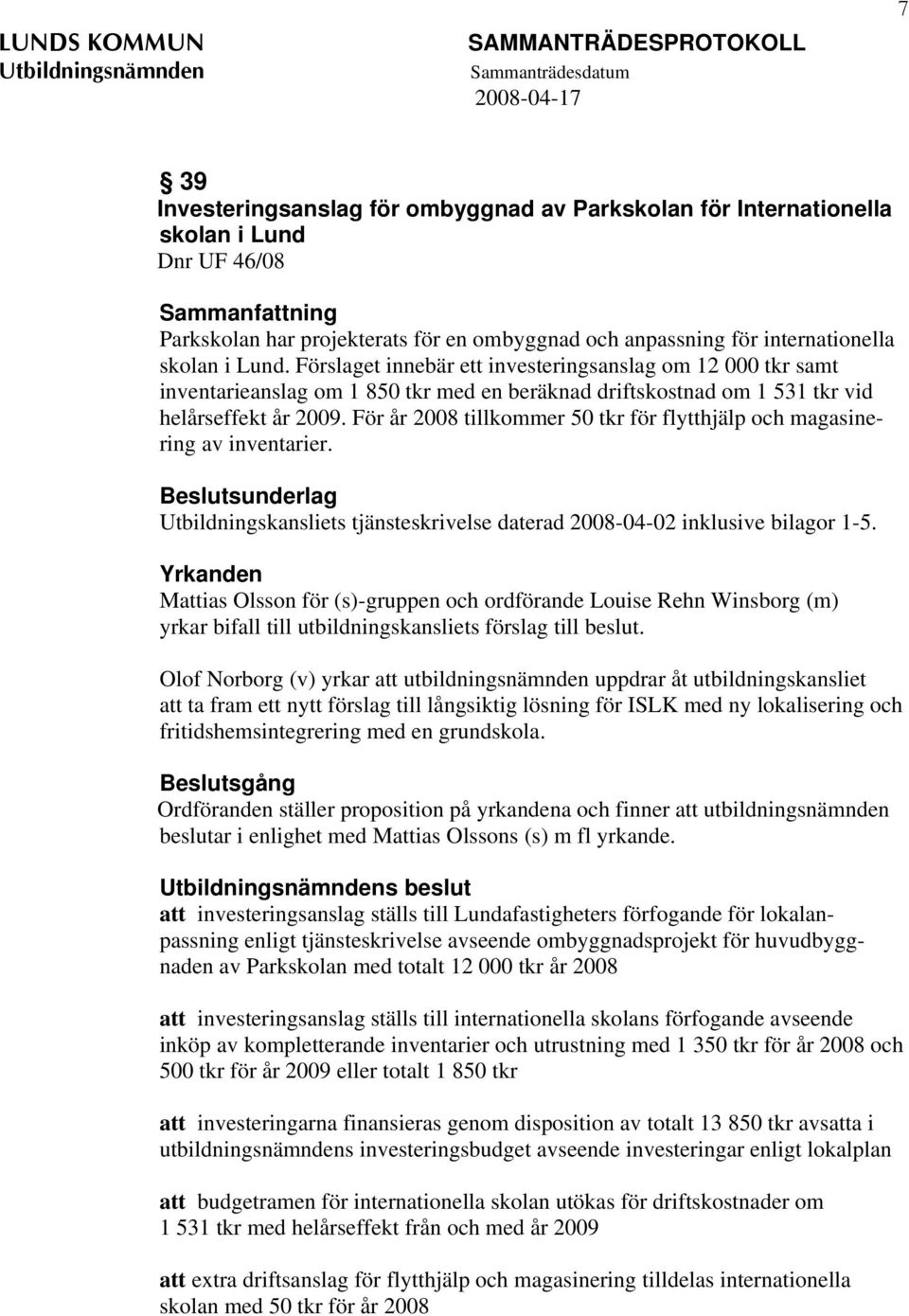 För år 2008 tillkommer 50 tkr för flytthjälp och magasinering av inventarier. Beslutsunderlag Utbildningskansliets tjänsteskrivelse daterad 2008-04-02 inklusive bilagor 1-5.