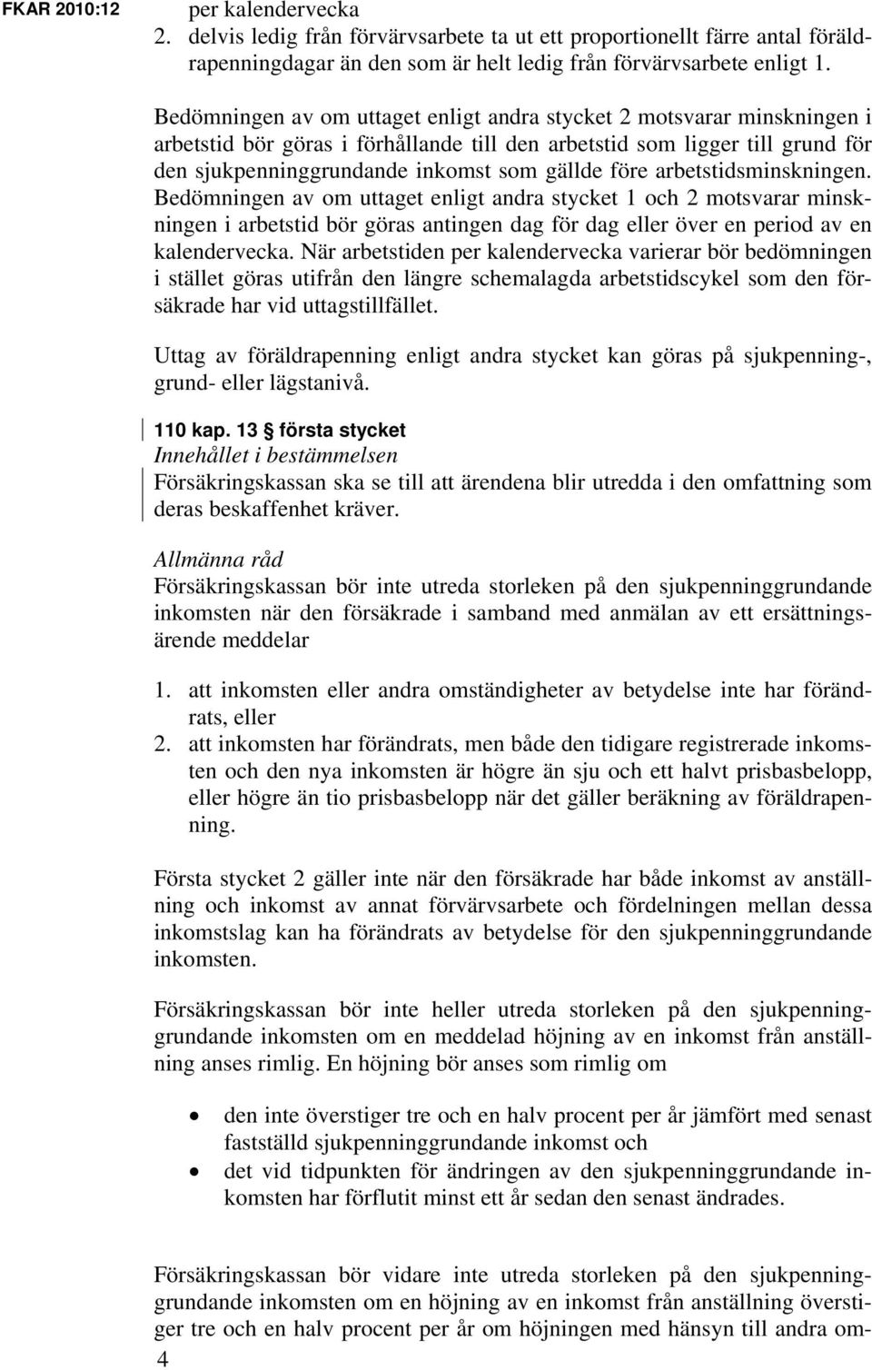 före arbetstidsminskningen. Bedömningen av om uttaget enligt andra stycket 1 och 2 motsvarar minskningen i arbetstid bör göras antingen dag för dag eller över en period av en kalendervecka.