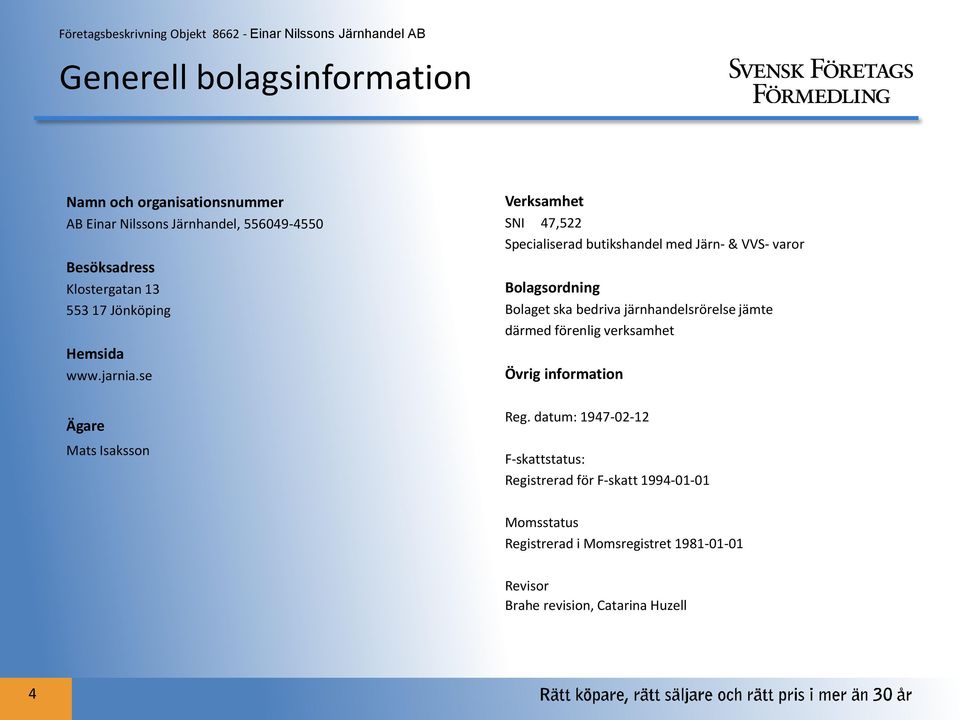 se Ägare Mats Isaksson Verksamhet SNI 47,522 Specialiserad butikshandel med Järn- & VVS- varor Bolagsordning Bolaget ska bedriva