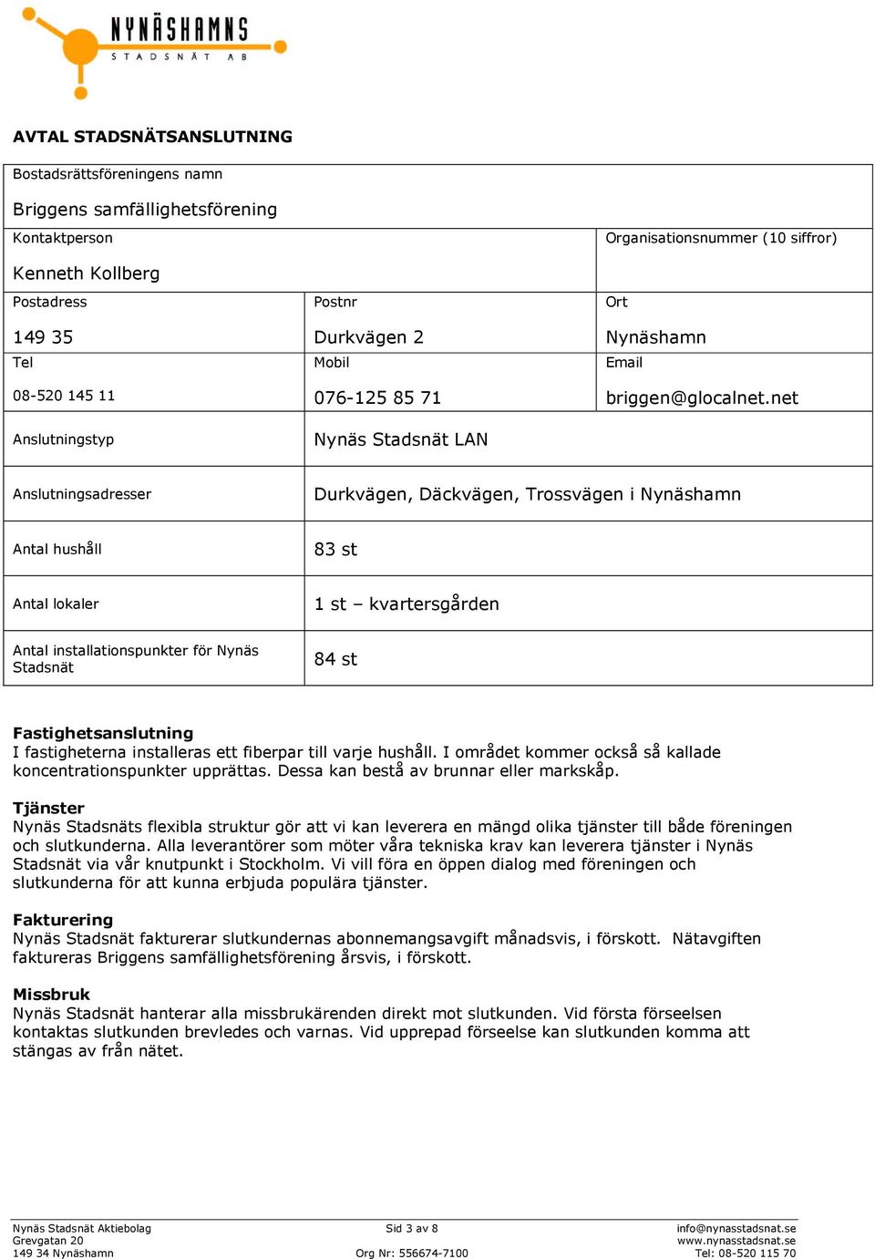 net Anslutningsadresser Durkvägen, Däckvägen, Trossvägen i Nynäshamn Antal hushåll 83 st Antal lokaler 1 st kvartersgården Antal installationspunkter för Nynäs Stadsnät 84 st Fastighetsanslutning I