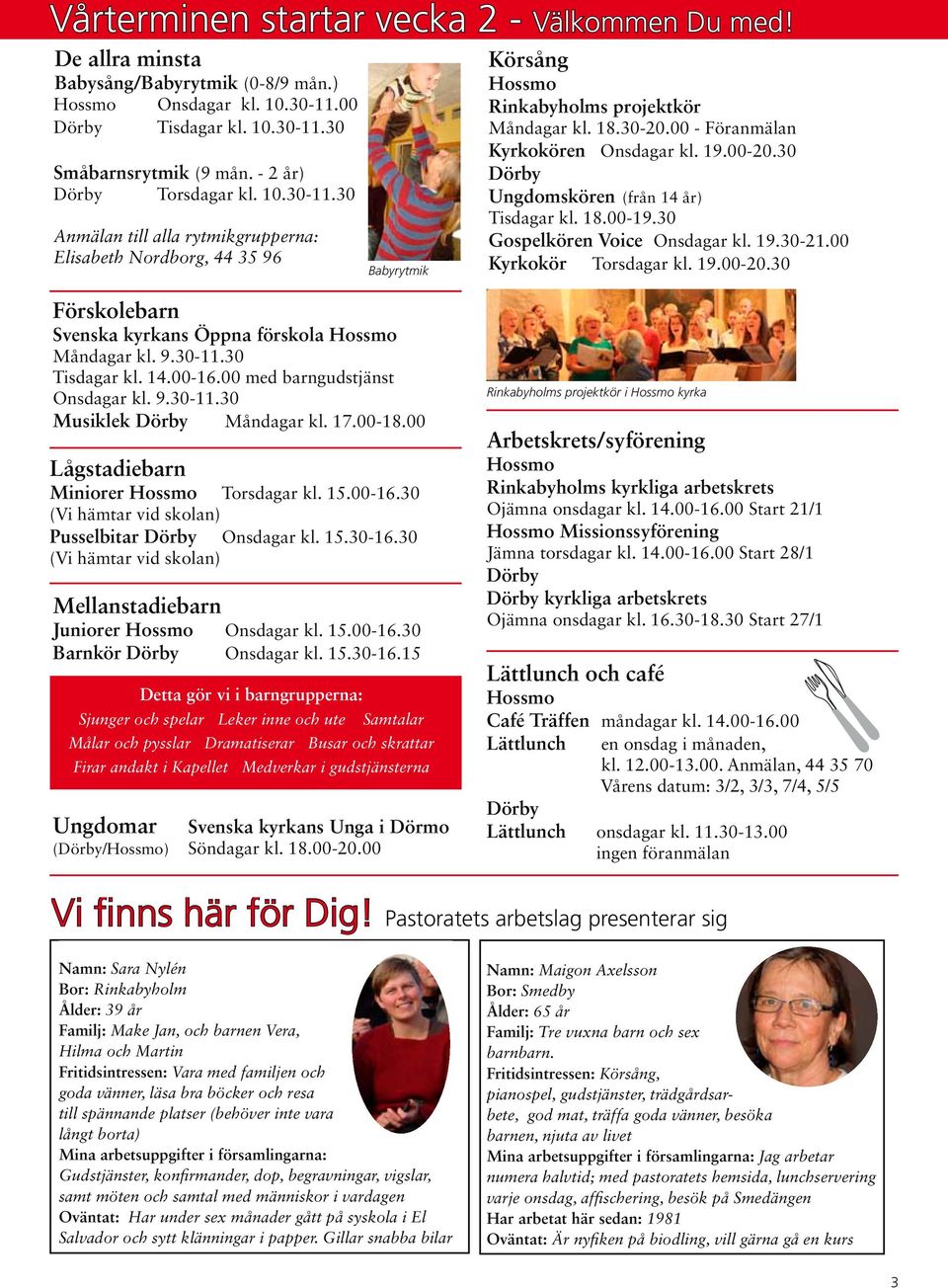 30 Anmälan till alla rytmikgrupperna: Elisabeth Nordborg, 44 35 96 Babyrytmik Tisdagar kl. 18.00-19.30 Gospelkören Voice Onsdagar kl. 19.30-21.00 Kyrkokör Torsdagar kl. 19.00-20.