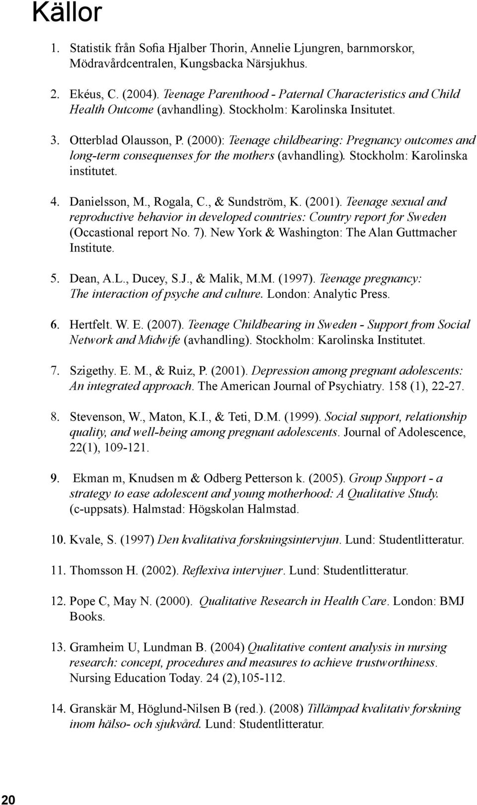 (2000): Teenage childbearing: Pregnancy outcomes and long-term consequenses for the mothers (avhandling). Stockholm: Karolinska institutet. 4. Danielsson, M., Rogala, C., & Sundström, K. (2001).