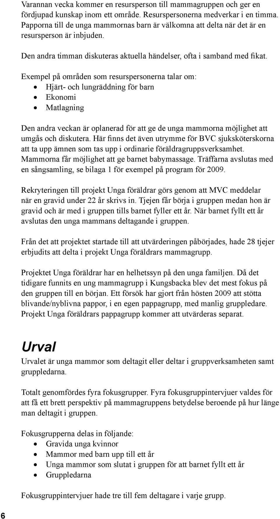 Exempel på områden som resurspersonerna talar om: Hjärt- och lungräddning för barn Ekonomi Matlagning Den andra veckan är oplanerad för att ge de unga mammorna möjlighet att umgås och diskutera.