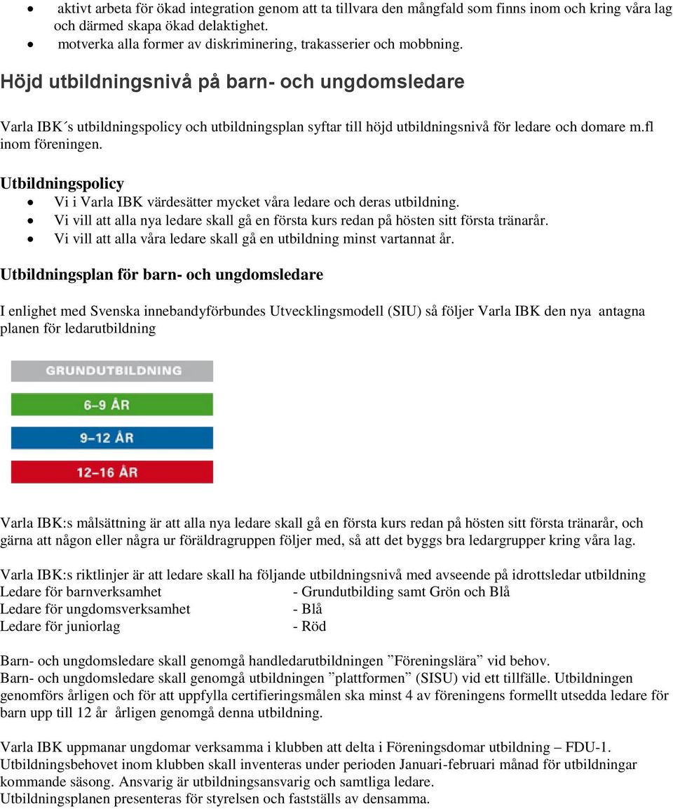 Utbildningsplicy Vi i Varla IBK värdesätter mycket våra ledare ch deras utbildning. Vi vill att alla nya ledare skall gå en första kurs redan på hösten sitt första tränarår.