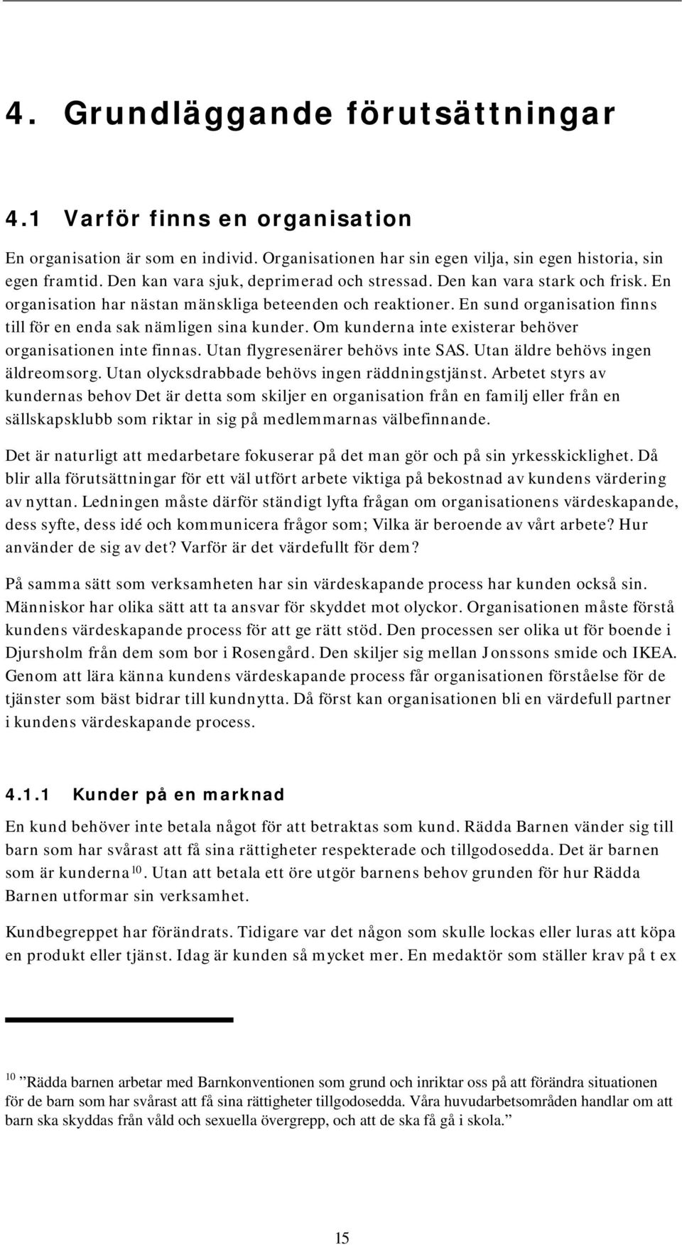 En sund organisation finns till för en enda sak nämligen sina kunder. Om kunderna inte existerar behöver organisationen inte finnas. Utan flygresenärer behövs inte SAS.