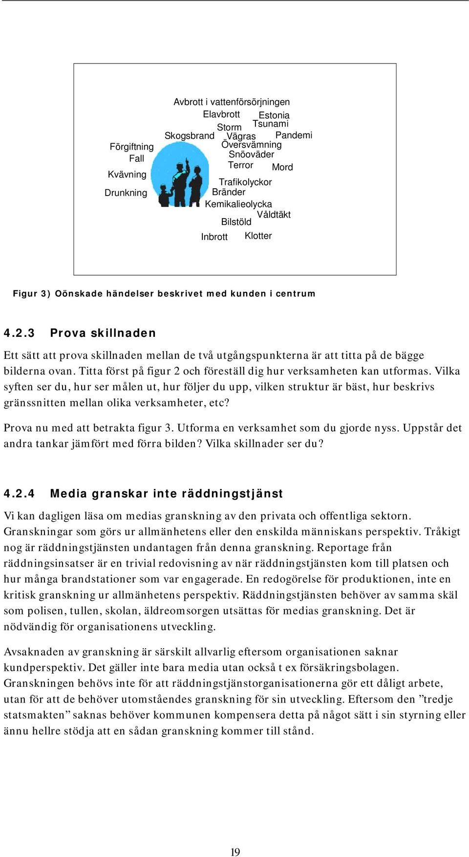 3 Prova skillnaden Ett sätt att prova skillnaden mellan de två utgångspunkterna är att titta på de bägge bilderna ovan. Titta först på figur 2 och föreställ dig hur verksamheten kan utformas.