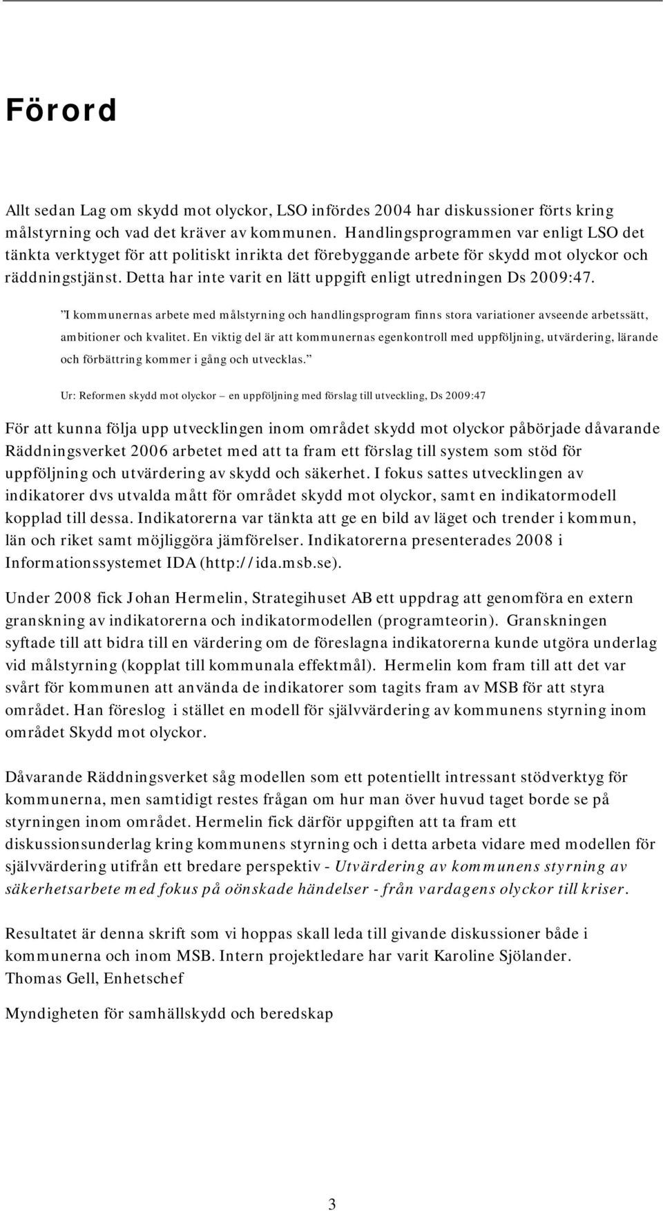 Detta har inte varit en lätt uppgift enligt utredningen Ds 2009:47. I kommunernas arbete med målstyrning och handlingsprogram finns stora variationer avseende arbetssätt, ambitioner och kvalitet.