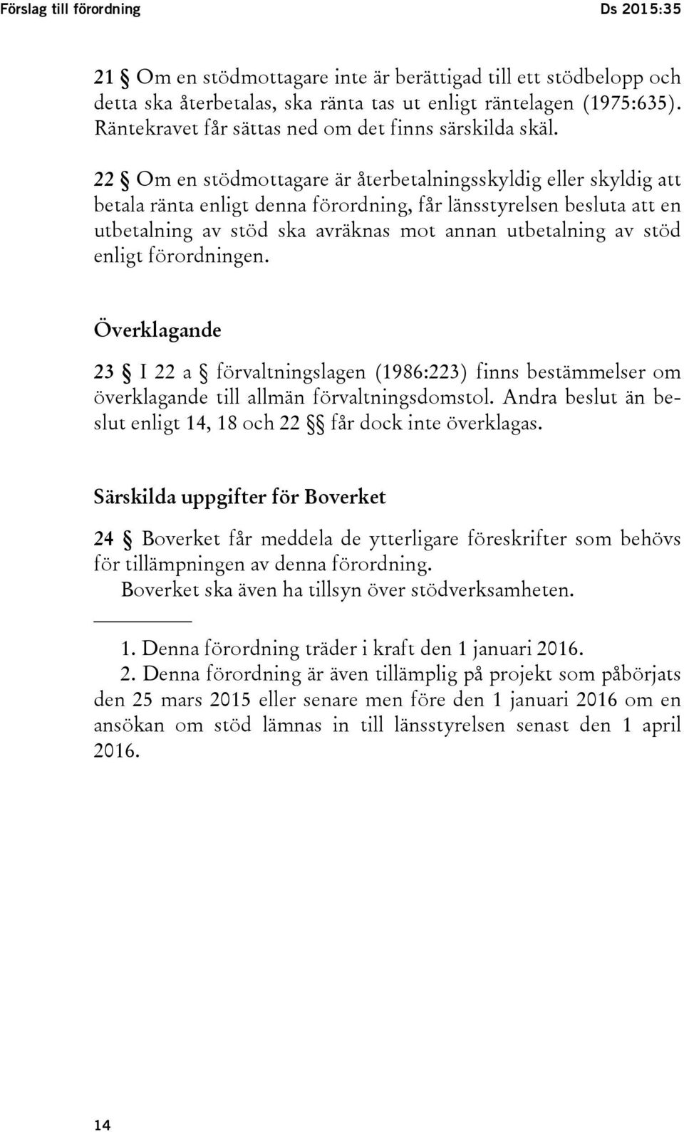 22 Om en stödmottagare är återbetalningsskyldig eller skyldig att betala ränta enligt denna förordning, får länsstyrelsen besluta att en utbetalning av stöd ska avräknas mot annan utbetalning av stöd