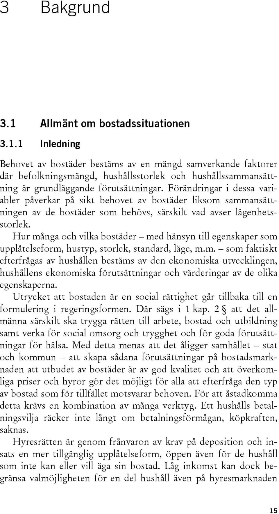 Hur många och vilka bostäder med hänsyn till egenskaper som upplåtelseform, hustyp, storlek, standard, läge, m.m. som faktiskt efterfrågas av hushållen bestäms av den ekonomiska utvecklingen, hushållens ekonomiska förutsättningar och värderingar av de olika egenskaperna.