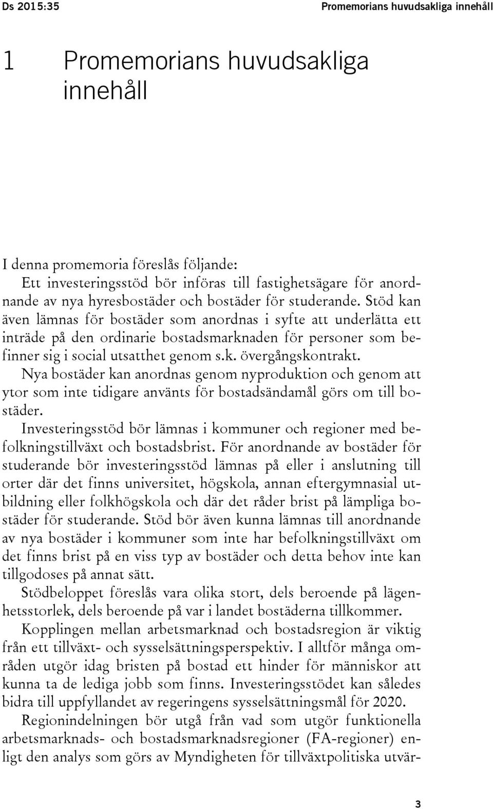 Stöd kan även lämnas för bostäder som anordnas i syfte att underlätta ett inträde på den ordinarie bostadsmarknaden för personer som befinner sig i social utsatthet genom s.k. övergångskontrakt.