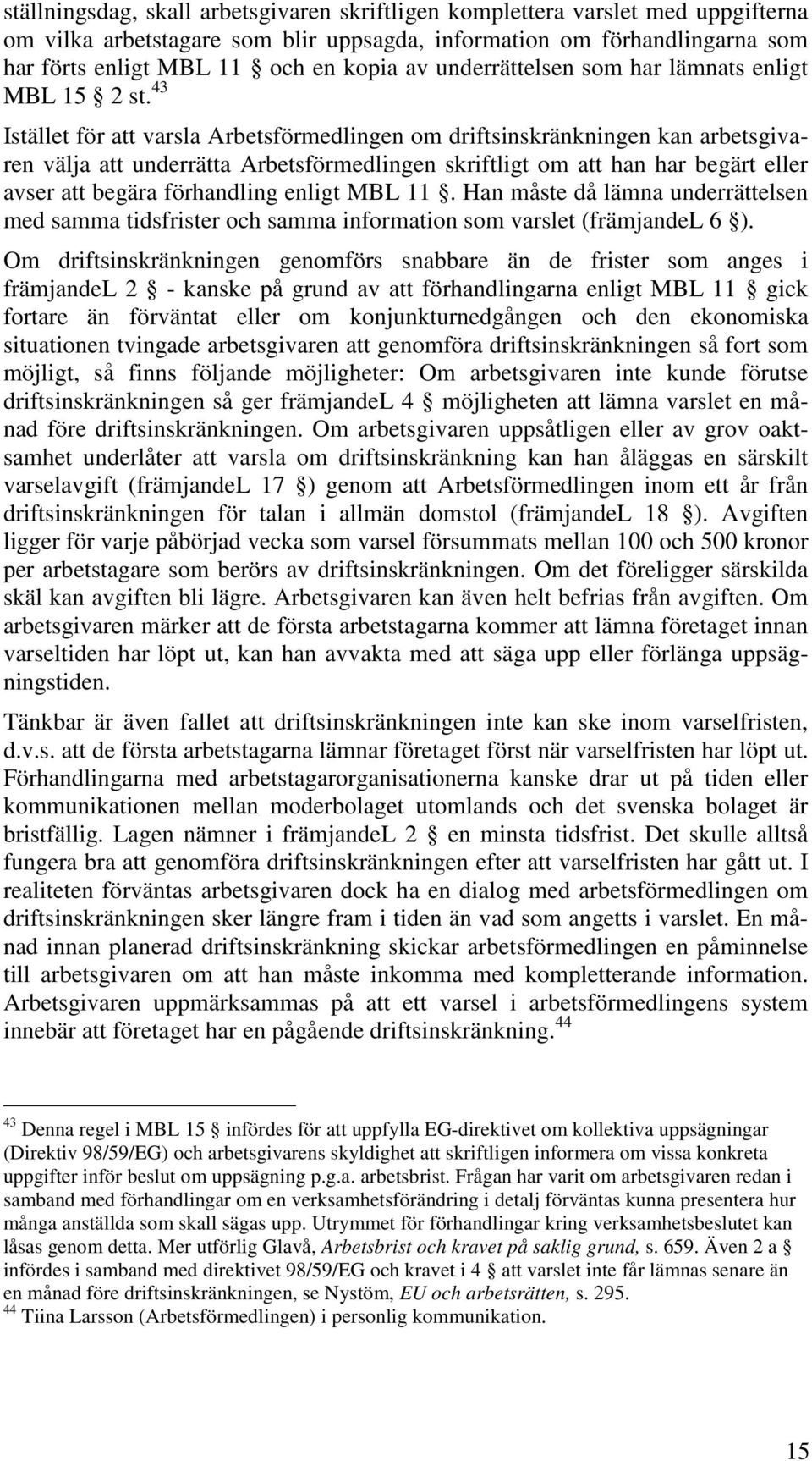 43 Istället för att varsla Arbetsförmedlingen om driftsinskränkningen kan arbetsgivaren välja att underrätta Arbetsförmedlingen skriftligt om att han har begärt eller avser att begära förhandling