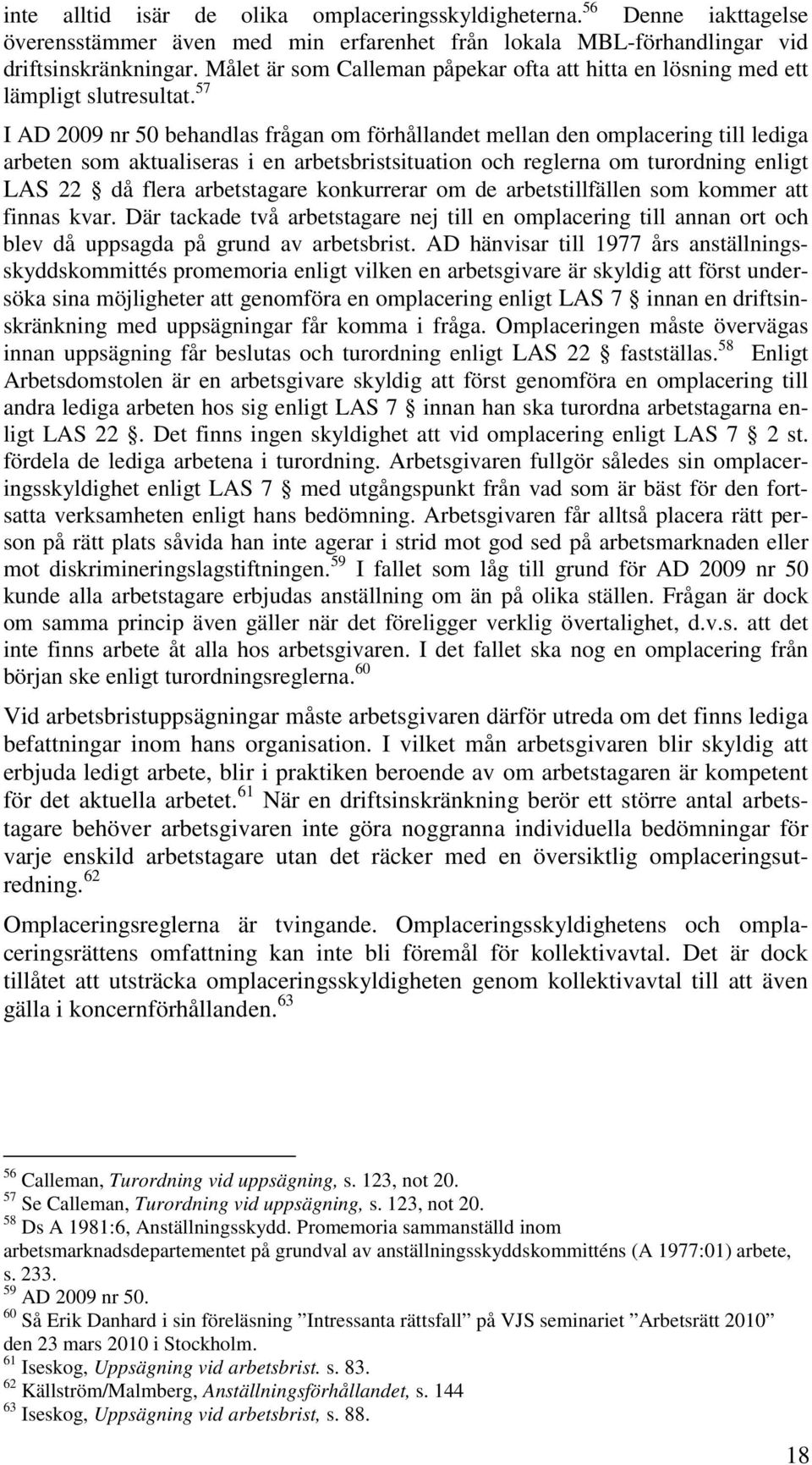 57 I AD 2009 nr 50 behandlas frågan om förhållandet mellan den omplacering till lediga arbeten som aktualiseras i en arbetsbristsituation och reglerna om turordning enligt LAS 22 då flera