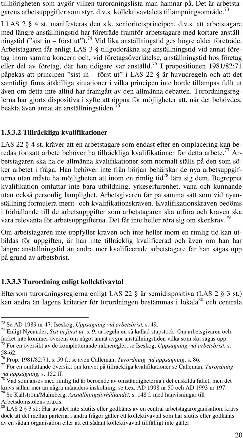 Arbetstagaren får enligt LAS 3 tillgodoräkna sig anställningstid vid annat företag inom samma koncern och, vid företagsöverlåtelse, anställningstid hos företag eller del av företag, där han tidigare