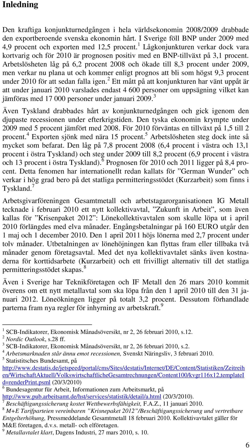 Arbetslösheten låg på 6,2 procent 2008 och ökade till 8,3 procent under 2009, men verkar nu plana ut och kommer enligt prognos att bli som högst 9,3 procent under 2010 för att sedan falla igen.