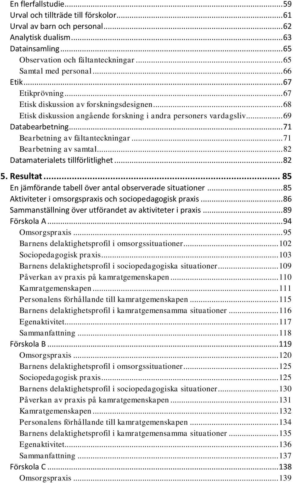 .. 71 Bearbetning av fältanteckningar... 71 Bearbetning av samtal... 82 Datamaterialets tillförlitlighet... 82 5. Resultat... 85 En jämförande tabell över antal observerade situationer.