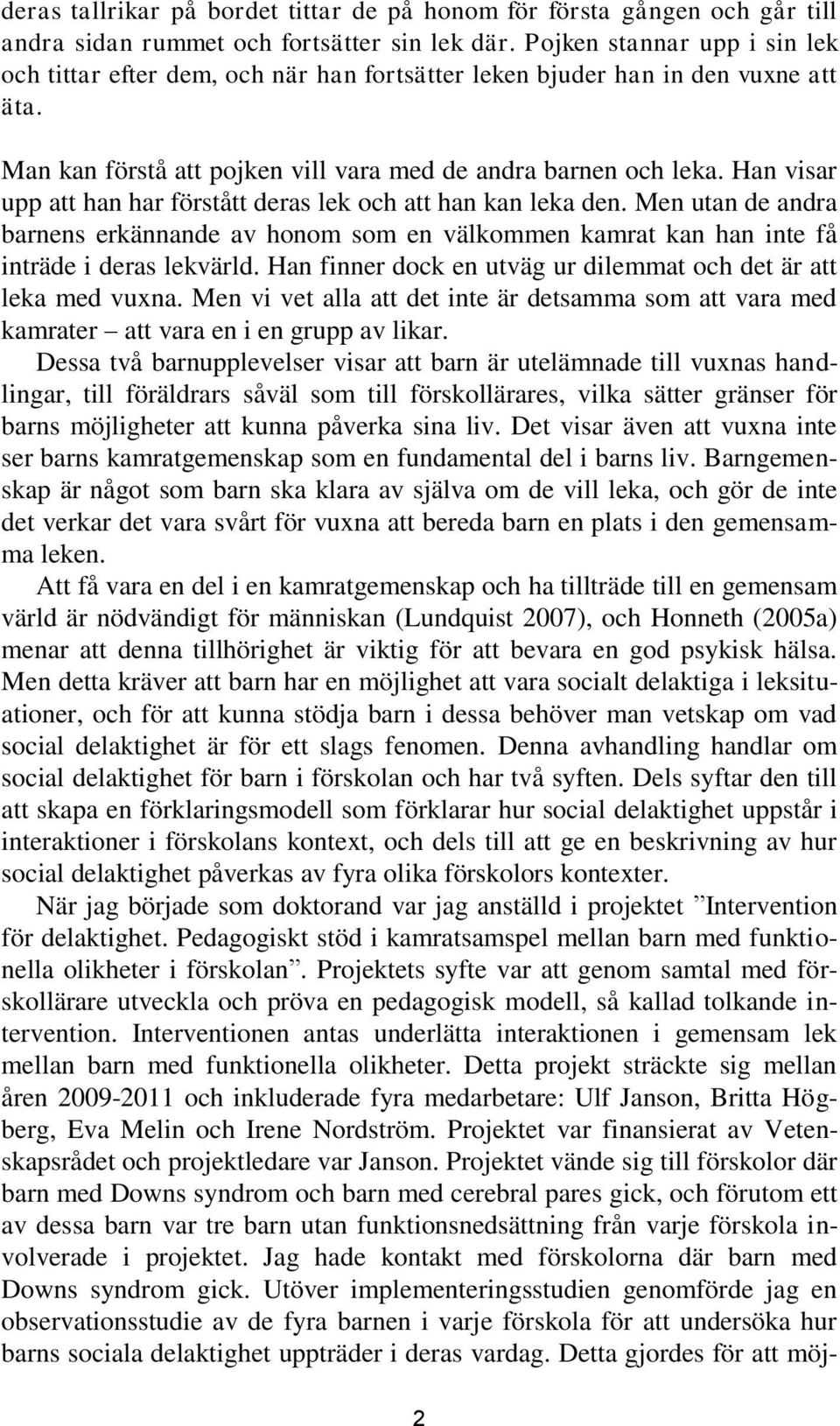 Han visar upp att han har förstått deras lek och att han kan leka den. Men utan de andra barnens erkännande av honom som en välkommen kamrat kan han inte få inträde i deras lekvärld.