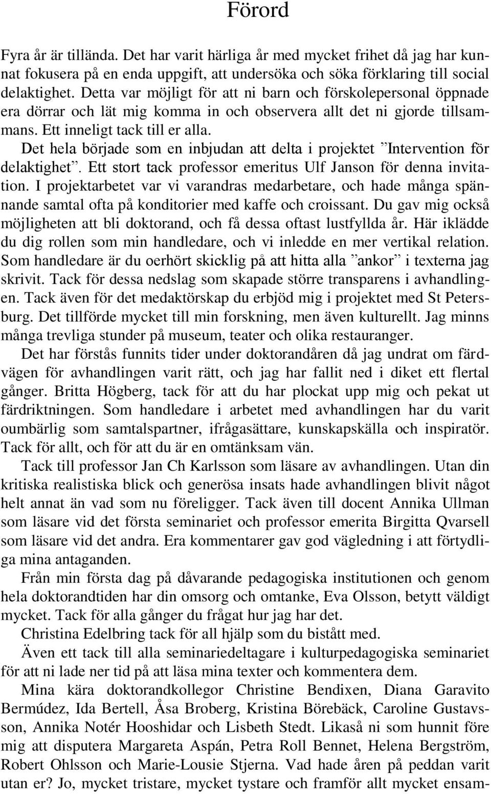 Det hela började som en inbjudan att delta i projektet Intervention för delaktighet. Ett stort tack professor emeritus Ulf Janson för denna invitation.