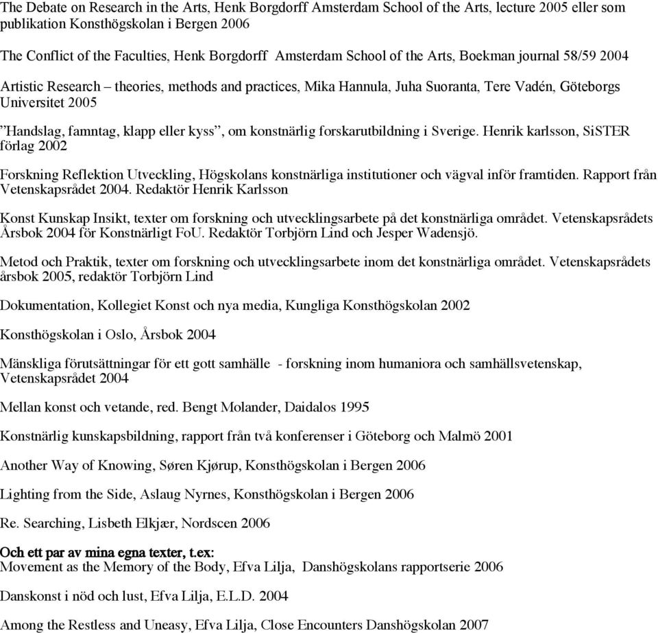 klapp eller kyss, om konstnärlig forskarutbildning i Sverige. Henrik karlsson, SiSTER förlag 2002 Forskning Reflektion Utveckling, Högskolans konstnärliga institutioner och vägval inför framtiden.