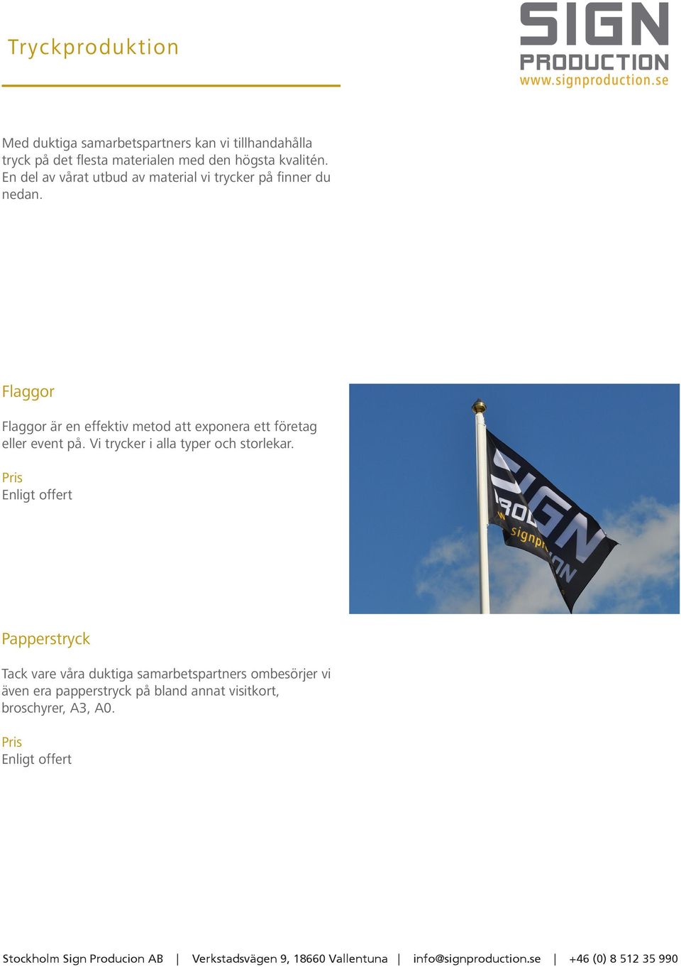 Flaggor Flaggor är en effektiv metod att exponera ett företag eller event på. Vi trycker i alla typer och storlekar.