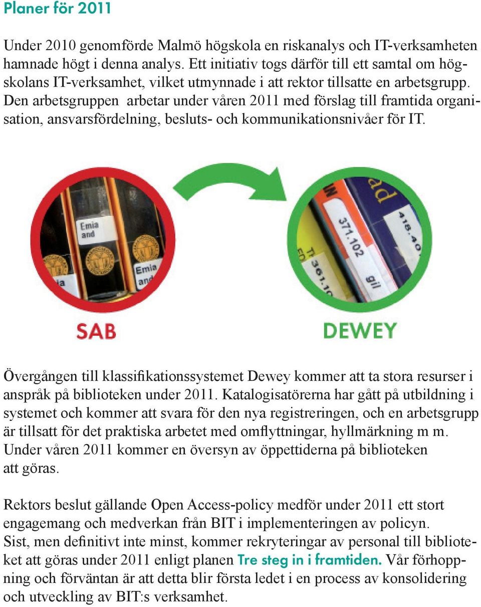 Den arbetsgruppen arbetar under våren 2011 med förslag till framtida organisation, ansvarsfördelning, besluts- och kommunikationsnivåer för IT.