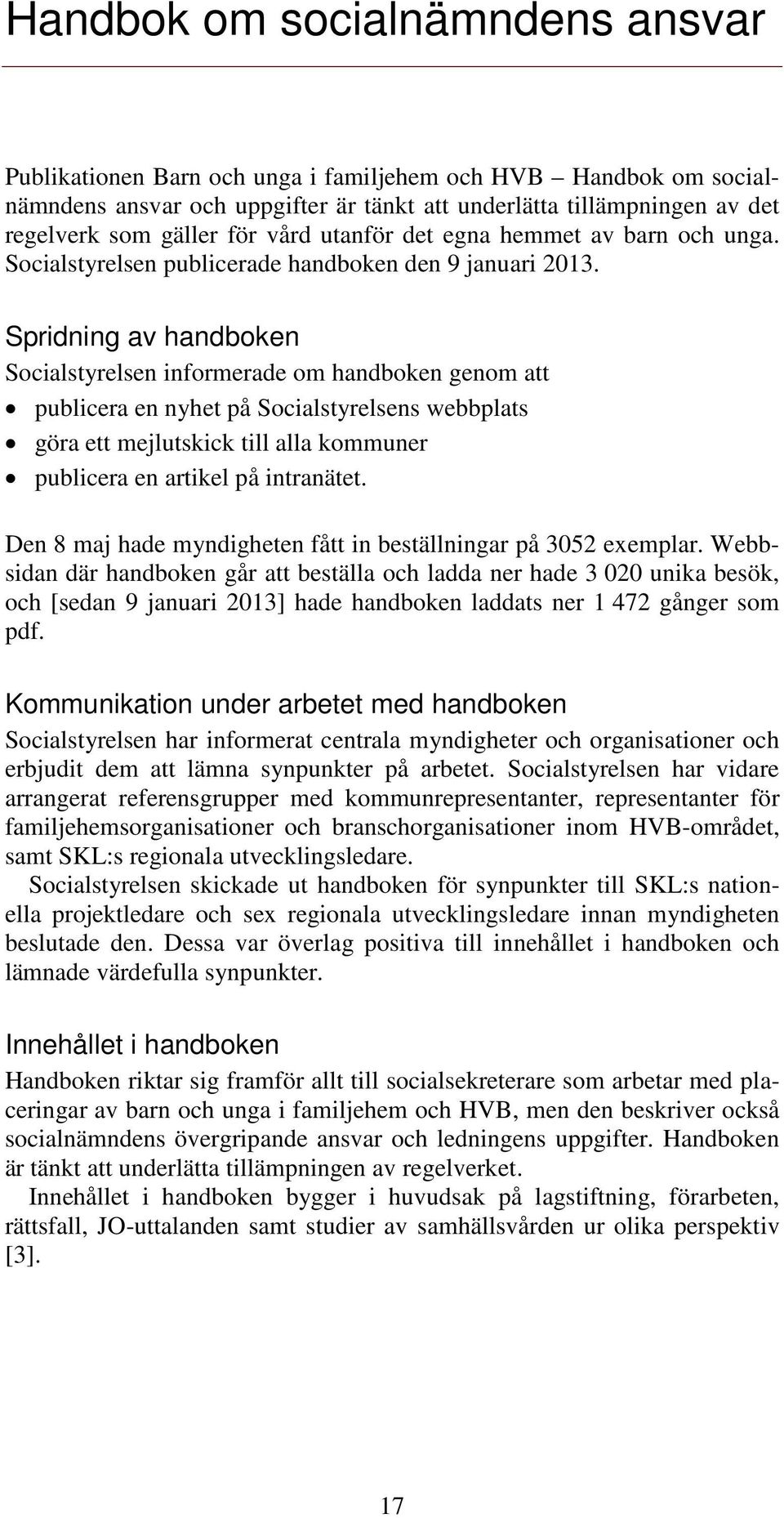 Spridning av handboken Socialstyrelsen informerade om handboken genom att publicera en nyhet på Socialstyrelsens webbplats göra ett mejlutskick till alla kommuner publicera en artikel på intranätet.