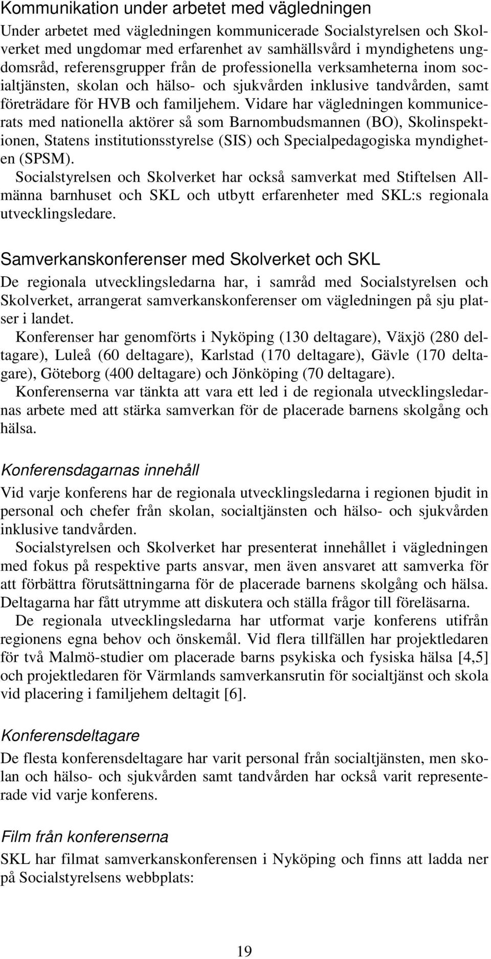 Vidare har vägledningen kommunicerats med nationella aktörer så som Barnombudsmannen (BO), Skolinspektionen, Statens institutionsstyrelse (SIS) och Specialpedagogiska myndigheten (SPSM).