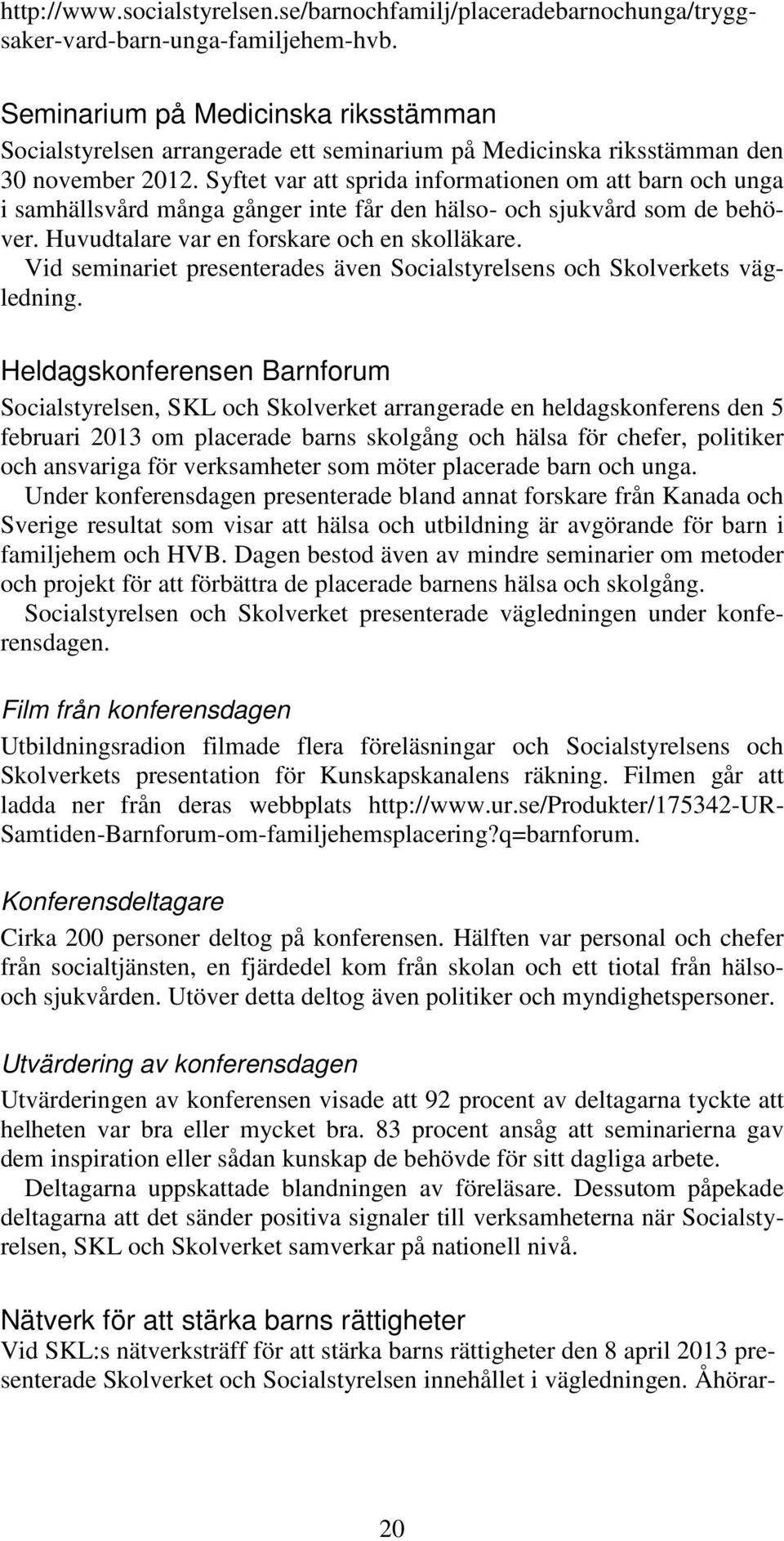 Syftet var att sprida informationen om att barn och unga i samhällsvård många gånger inte får den hälso- och sjukvård som de behöver. Huvudtalare var en forskare och en skolläkare.