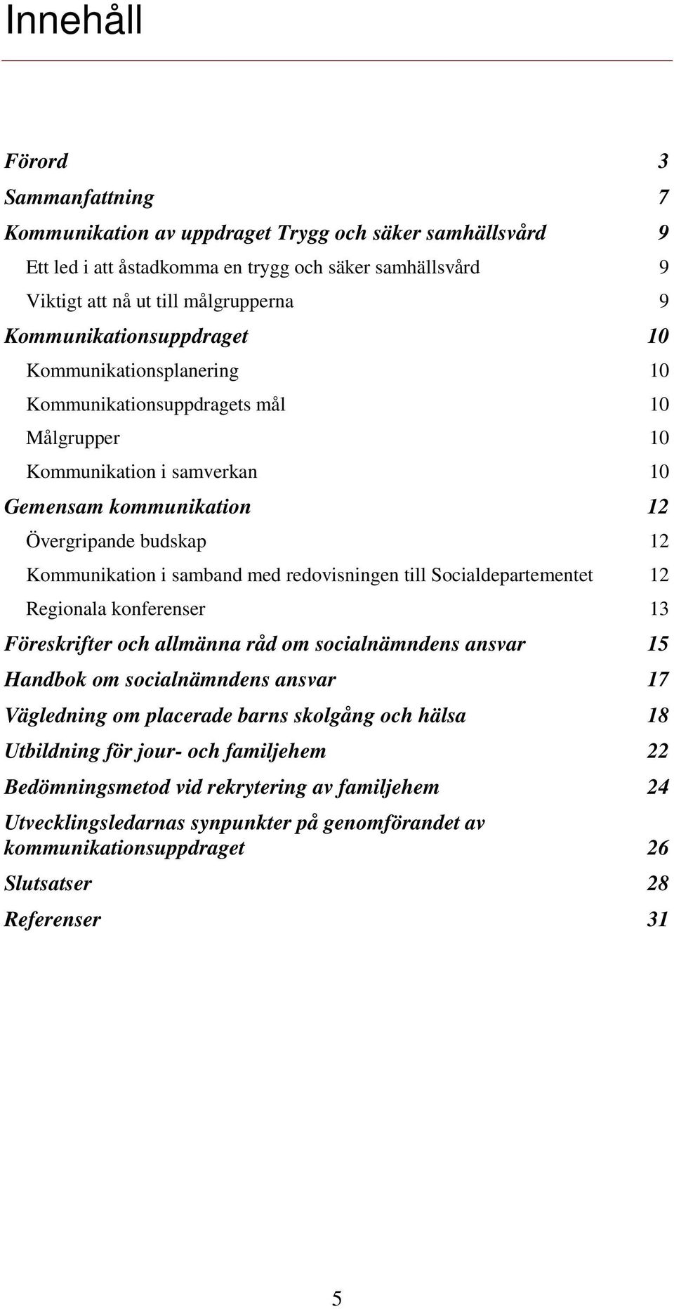 samband med redovisningen till Socialdepartementet 12 Regionala konferenser 13 Föreskrifter och allmänna råd om socialnämndens ansvar 15 Handbok om socialnämndens ansvar 17 Vägledning om placerade