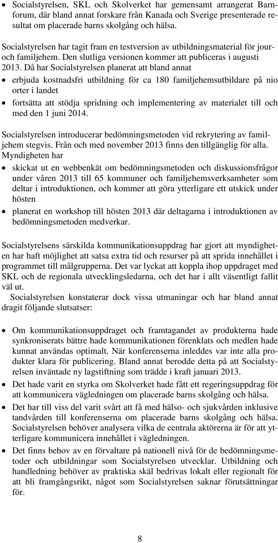 Då har Socialstyrelsen planerat att bland annat erbjuda kostnadsfri utbildning för ca 180 familjehemsutbildare på nio orter i landet fortsätta att stödja spridning och implementering av materialet