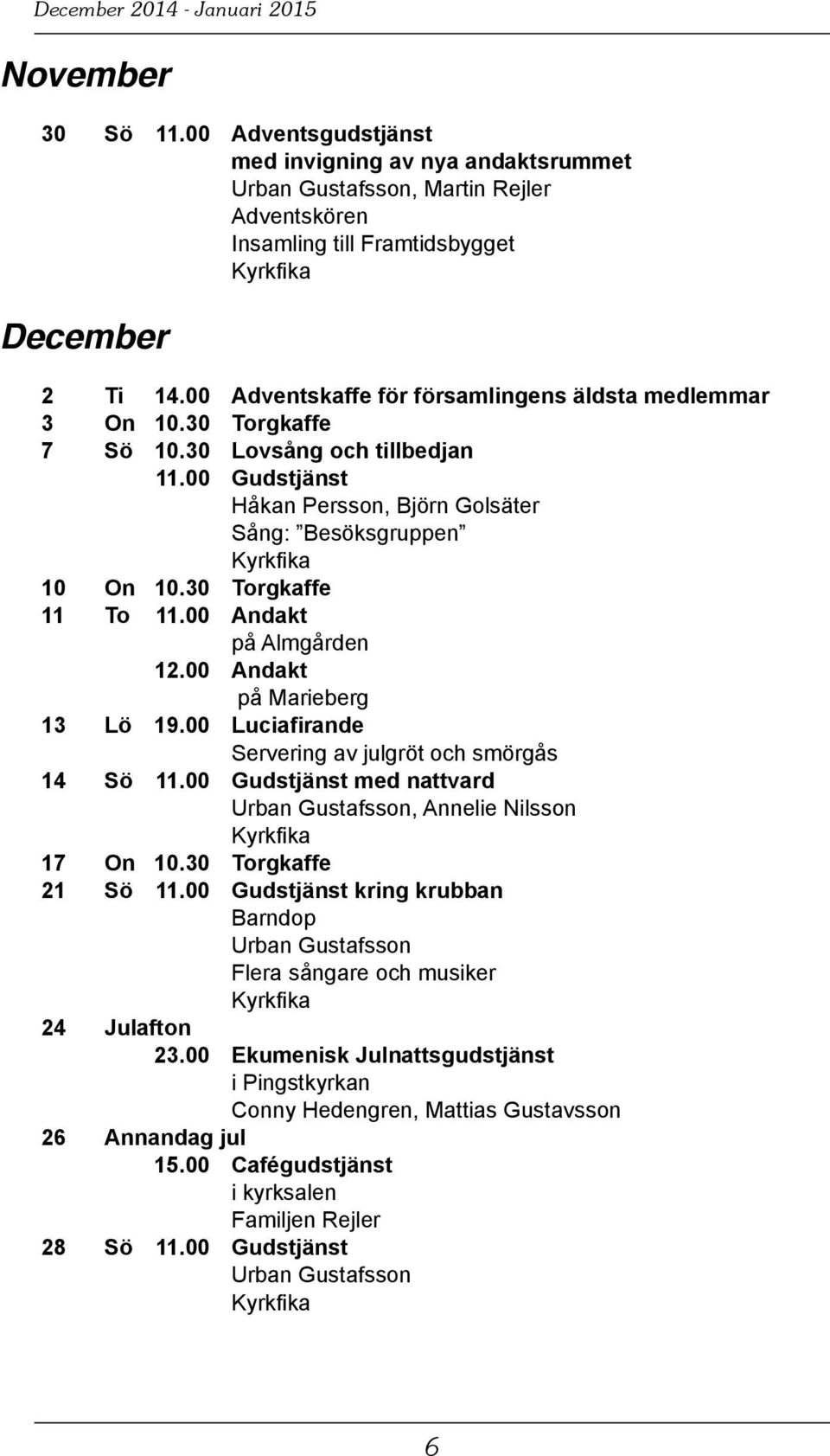 30 Torgkaffe 11 To 11.00 Andakt på Almgården 12.00 Andakt på Marieberg 13 Lö 19.00 Luciafirande Servering av julgröt och smörgås 14 Sö 11.