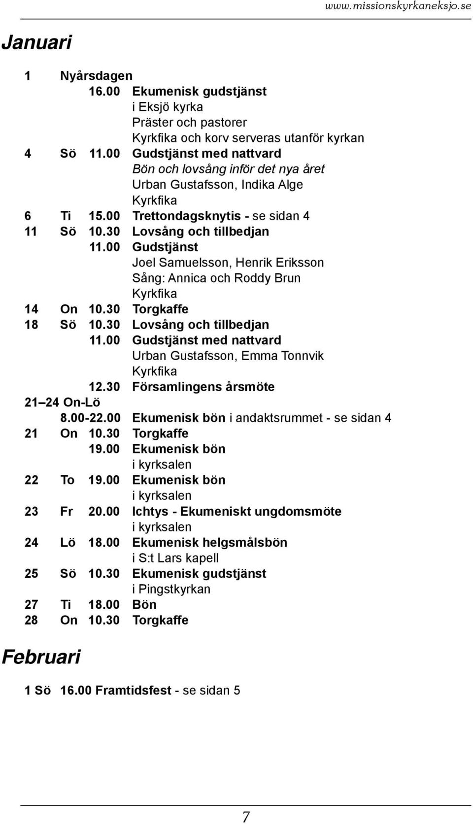 00 Gudstjänst Joel Samuelsson, Henrik Eriksson Sång: Annica och Roddy Brun 14 On 10.30 Torgkaffe 18 Sö 10.30 Lovsång och tillbedjan 11.00 Gudstjänst med nattvard Urban Gustafsson, Emma Tonnvik 12.