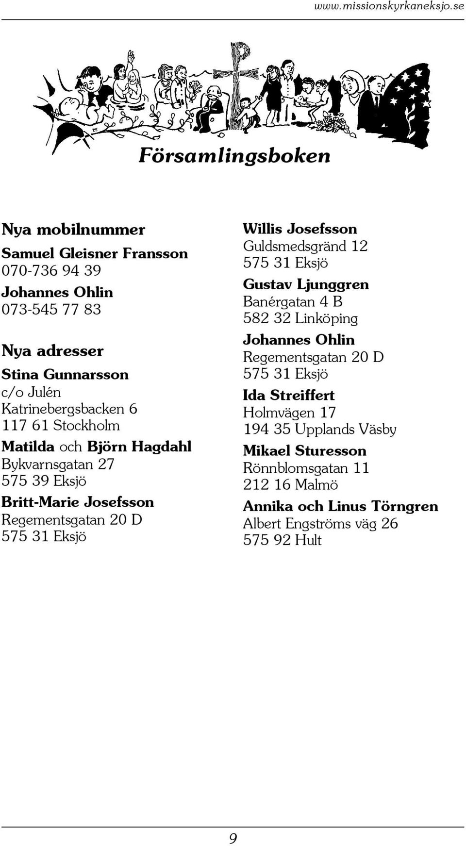 Katrinebergsbacken 6 117 61 Stockholm Matilda och Björn Hagdahl Bykvarnsgatan 27 575 39 Eksjö Britt-Marie Josefsson Regementsgatan 20 D 575 31 Eksjö Willis
